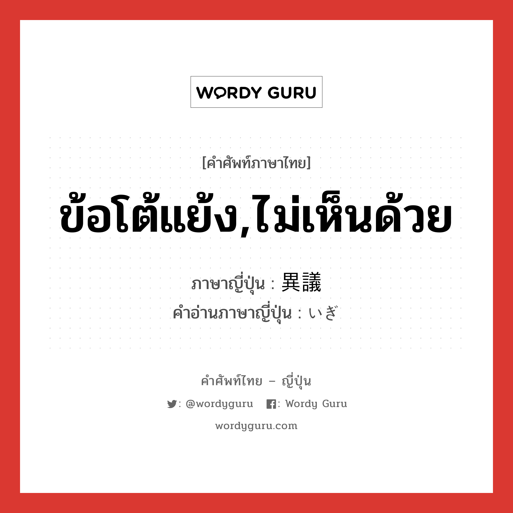 ข้อโต้แย้ง,ไม่เห็นด้วย ภาษาญี่ปุ่นคืออะไร, คำศัพท์ภาษาไทย - ญี่ปุ่น ข้อโต้แย้ง,ไม่เห็นด้วย ภาษาญี่ปุ่น 異議 คำอ่านภาษาญี่ปุ่น いぎ หมวด n หมวด n