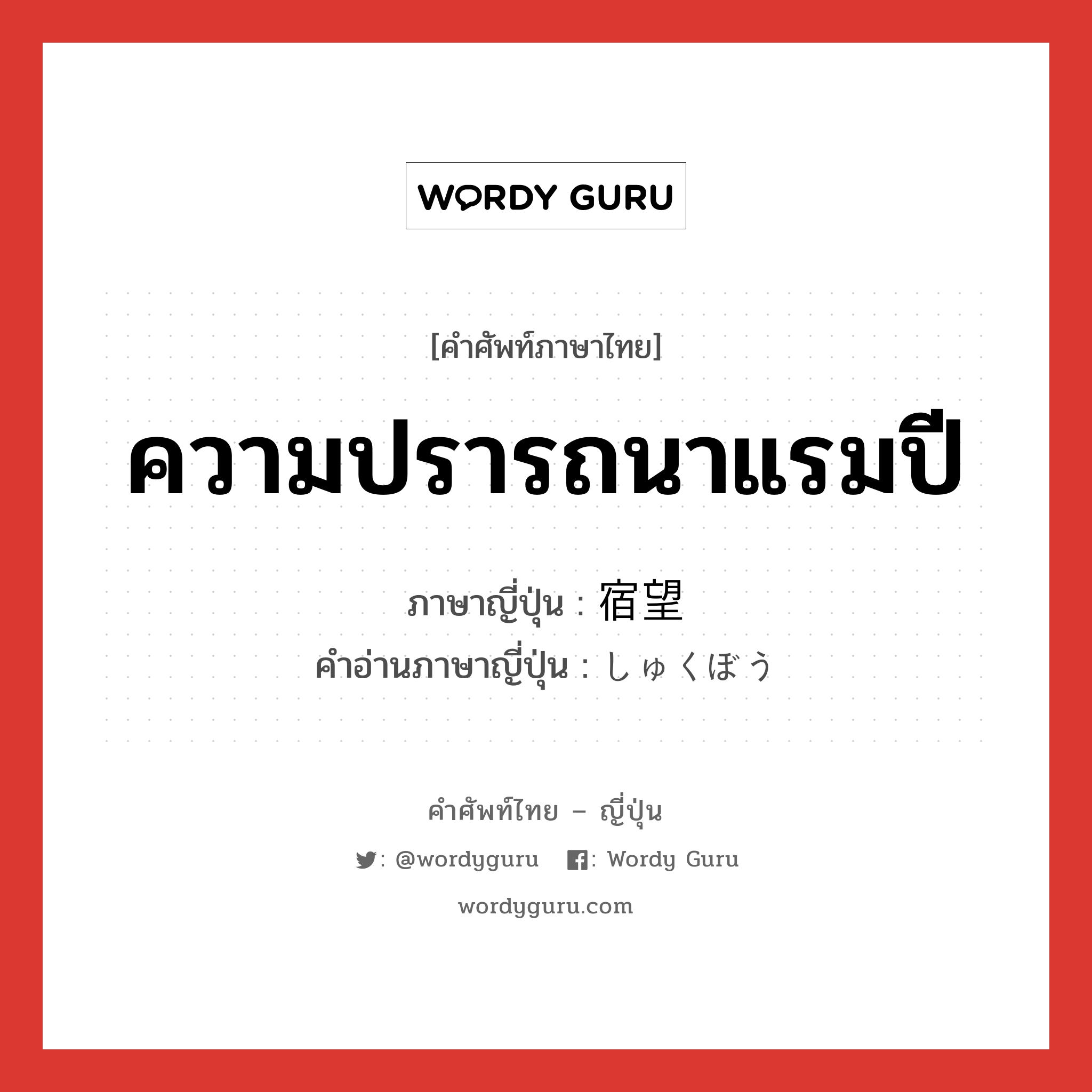 ความปรารถนาแรมปี ภาษาญี่ปุ่นคืออะไร, คำศัพท์ภาษาไทย - ญี่ปุ่น ความปรารถนาแรมปี ภาษาญี่ปุ่น 宿望 คำอ่านภาษาญี่ปุ่น しゅくぼう หมวด n หมวด n