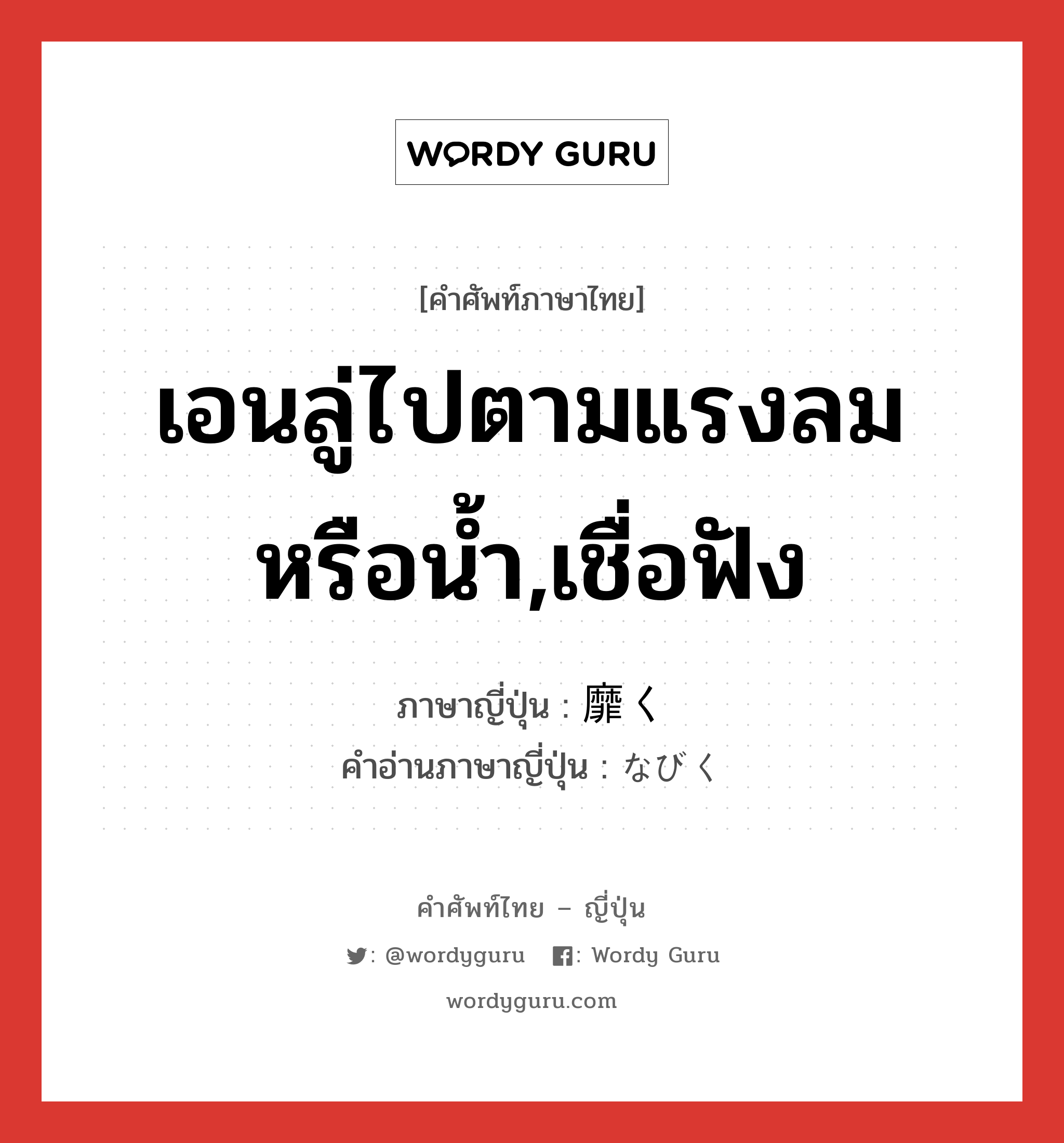 เอนลู่ไปตามแรงลมหรือน้ำ,เชื่อฟัง ภาษาญี่ปุ่นคืออะไร, คำศัพท์ภาษาไทย - ญี่ปุ่น เอนลู่ไปตามแรงลมหรือน้ำ,เชื่อฟัง ภาษาญี่ปุ่น 靡く คำอ่านภาษาญี่ปุ่น なびく หมวด v5k หมวด v5k