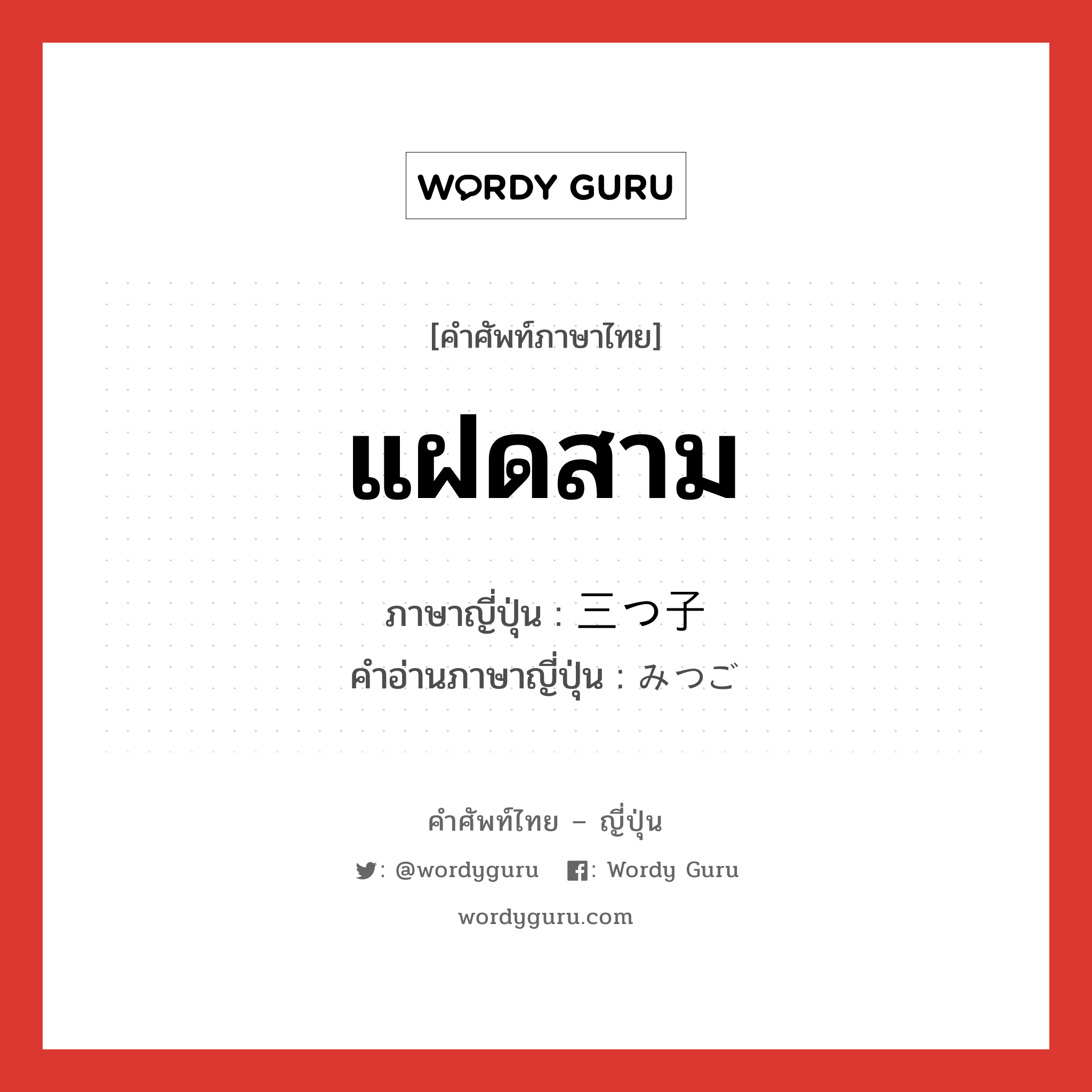 แฝดสาม ภาษาญี่ปุ่นคืออะไร, คำศัพท์ภาษาไทย - ญี่ปุ่น แฝดสาม ภาษาญี่ปุ่น 三つ子 คำอ่านภาษาญี่ปุ่น みつご หมวด n หมวด n