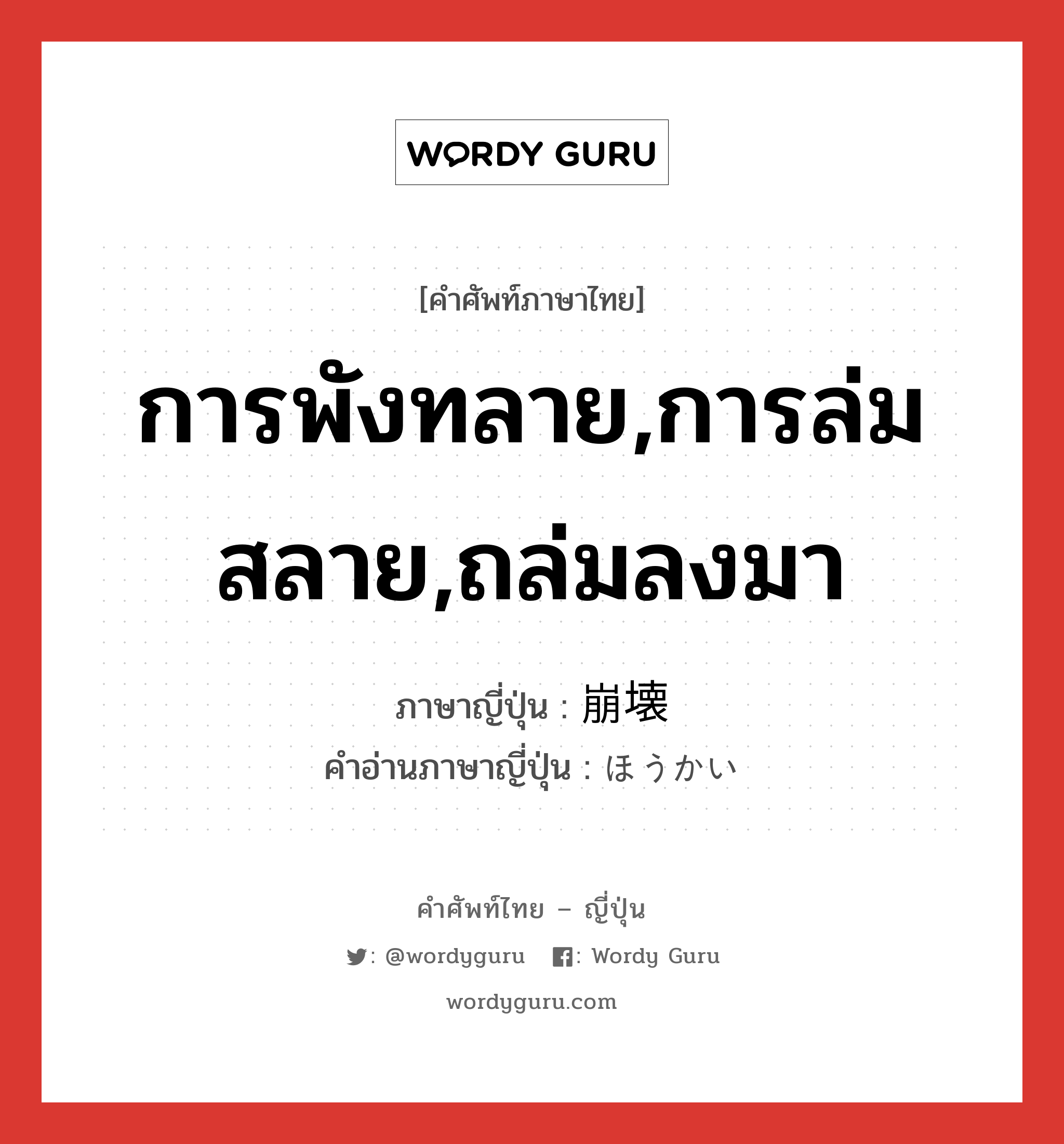 การพังทลาย,การล่มสลาย,ถล่มลงมา ภาษาญี่ปุ่นคืออะไร, คำศัพท์ภาษาไทย - ญี่ปุ่น การพังทลาย,การล่มสลาย,ถล่มลงมา ภาษาญี่ปุ่น 崩壊 คำอ่านภาษาญี่ปุ่น ほうかい หมวด n หมวด n