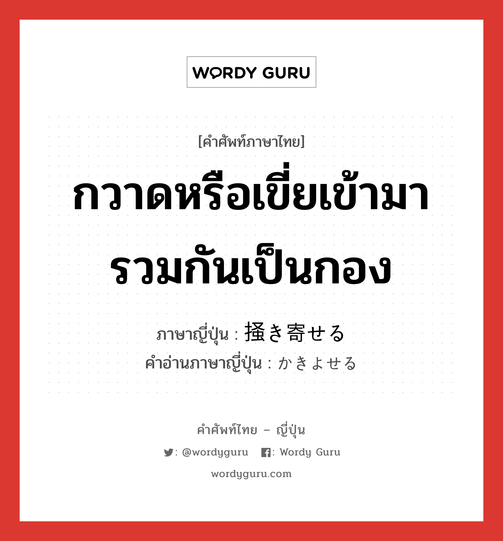 กวาดหรือเขี่ยเข้ามารวมกันเป็นกอง ภาษาญี่ปุ่นคืออะไร, คำศัพท์ภาษาไทย - ญี่ปุ่น กวาดหรือเขี่ยเข้ามารวมกันเป็นกอง ภาษาญี่ปุ่น 掻き寄せる คำอ่านภาษาญี่ปุ่น かきよせる หมวด v1 หมวด v1