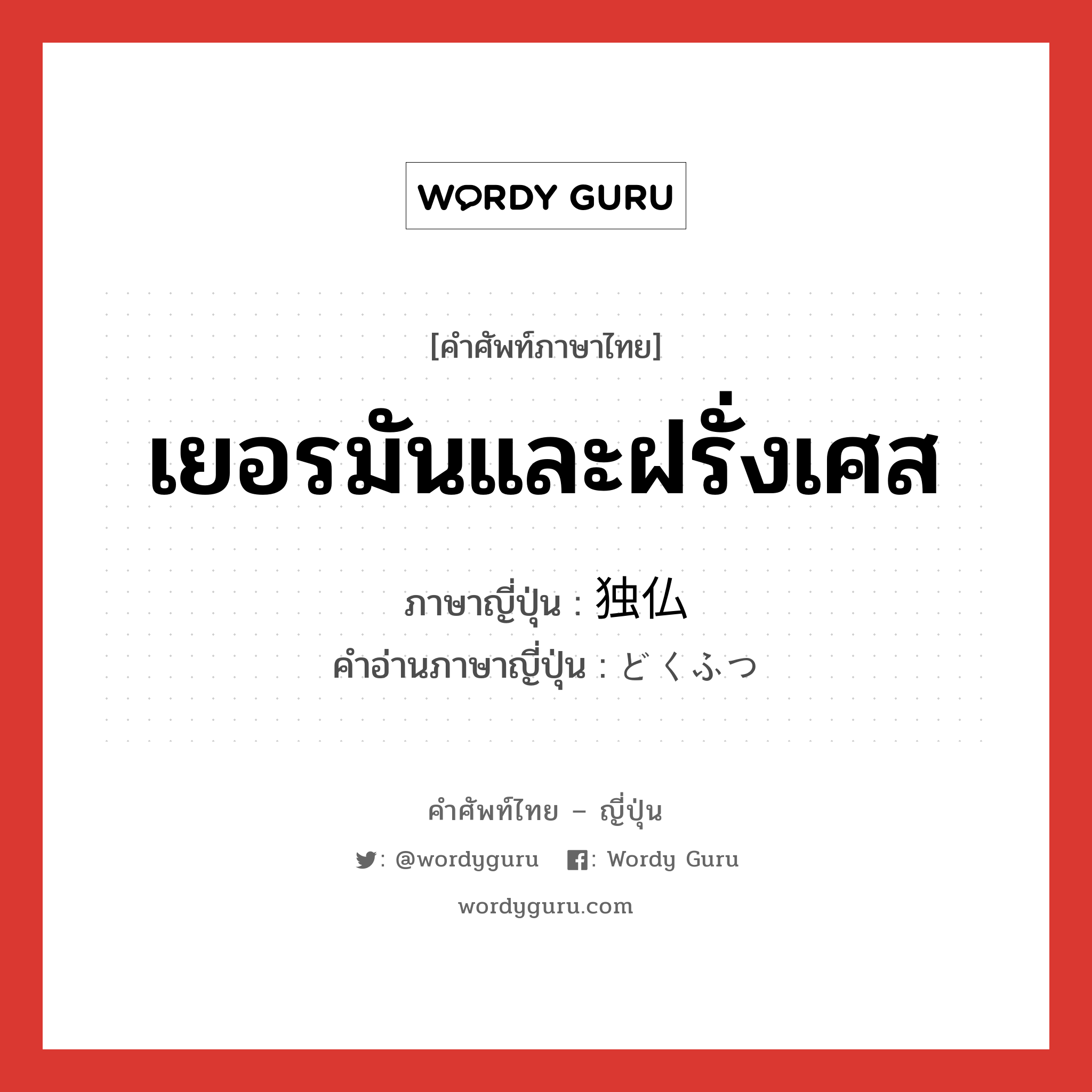 เยอรมันและฝรั่งเศส ภาษาญี่ปุ่นคืออะไร, คำศัพท์ภาษาไทย - ญี่ปุ่น เยอรมันและฝรั่งเศส ภาษาญี่ปุ่น 独仏 คำอ่านภาษาญี่ปุ่น どくふつ หมวด n หมวด n