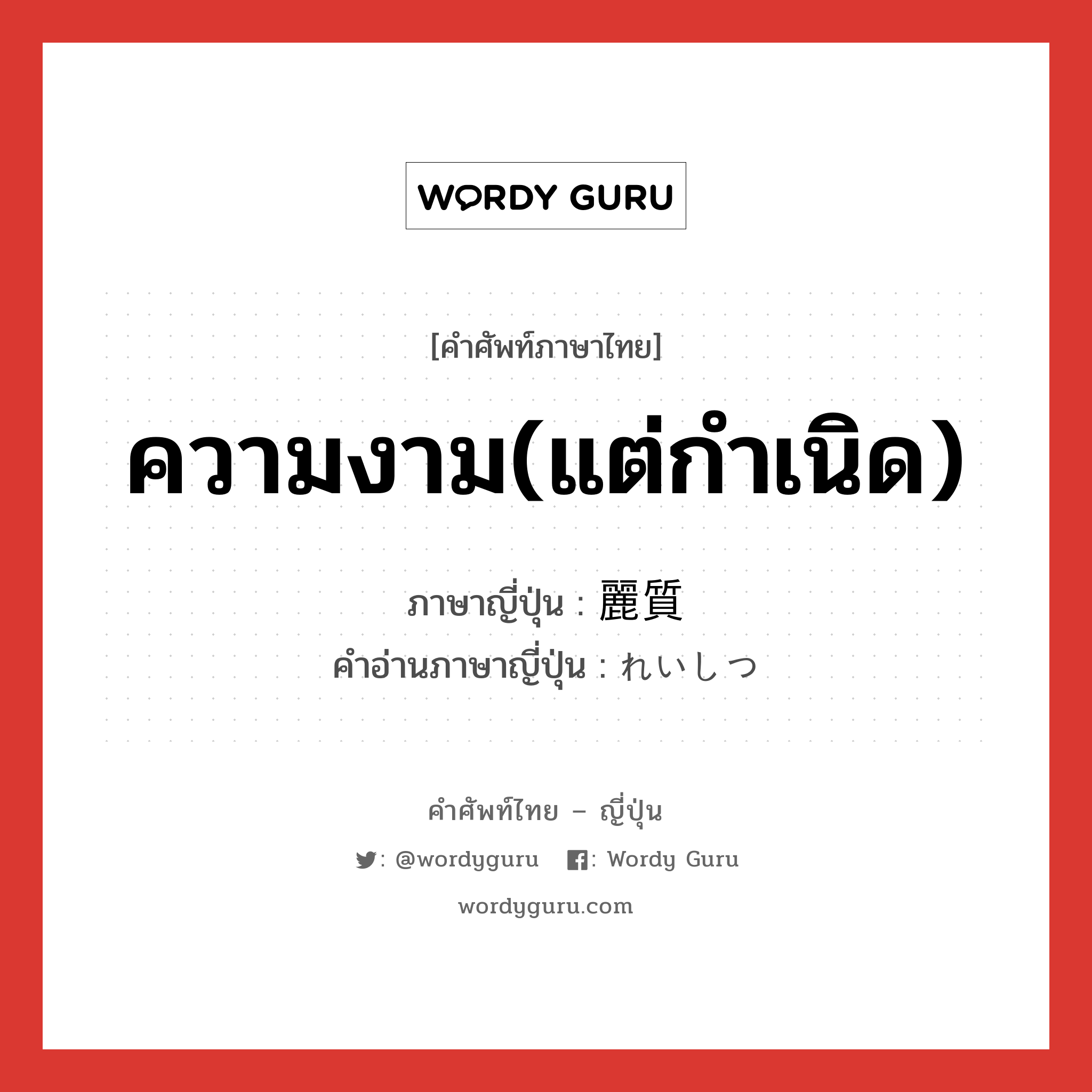 ความงาม(แต่กำเนิด) ภาษาญี่ปุ่นคืออะไร, คำศัพท์ภาษาไทย - ญี่ปุ่น ความงาม(แต่กำเนิด) ภาษาญี่ปุ่น 麗質 คำอ่านภาษาญี่ปุ่น れいしつ หมวด n หมวด n