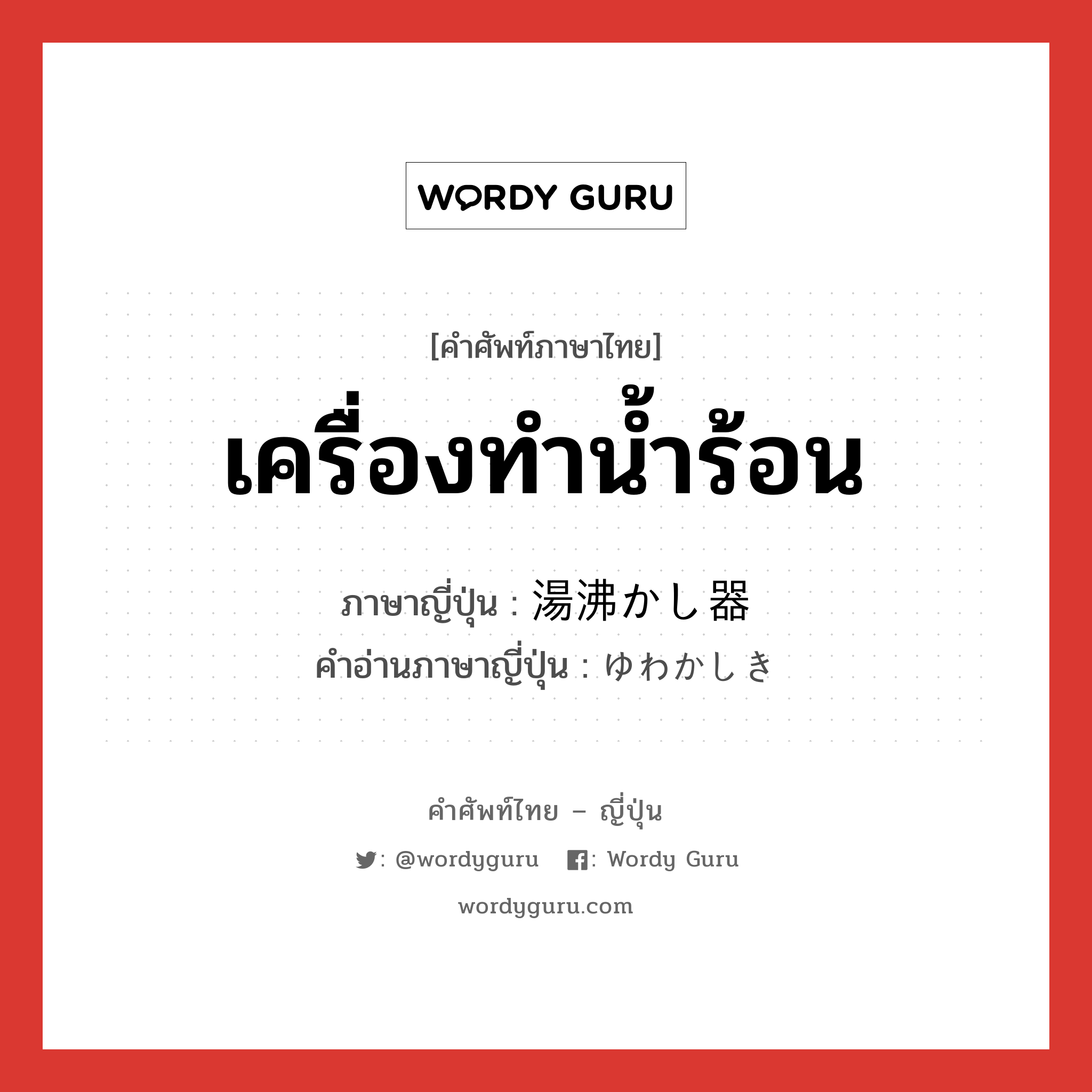 เครื่องทำน้ำร้อน ภาษาญี่ปุ่นคืออะไร, คำศัพท์ภาษาไทย - ญี่ปุ่น เครื่องทำน้ำร้อน ภาษาญี่ปุ่น 湯沸かし器 คำอ่านภาษาญี่ปุ่น ゆわかしき หมวด n หมวด n