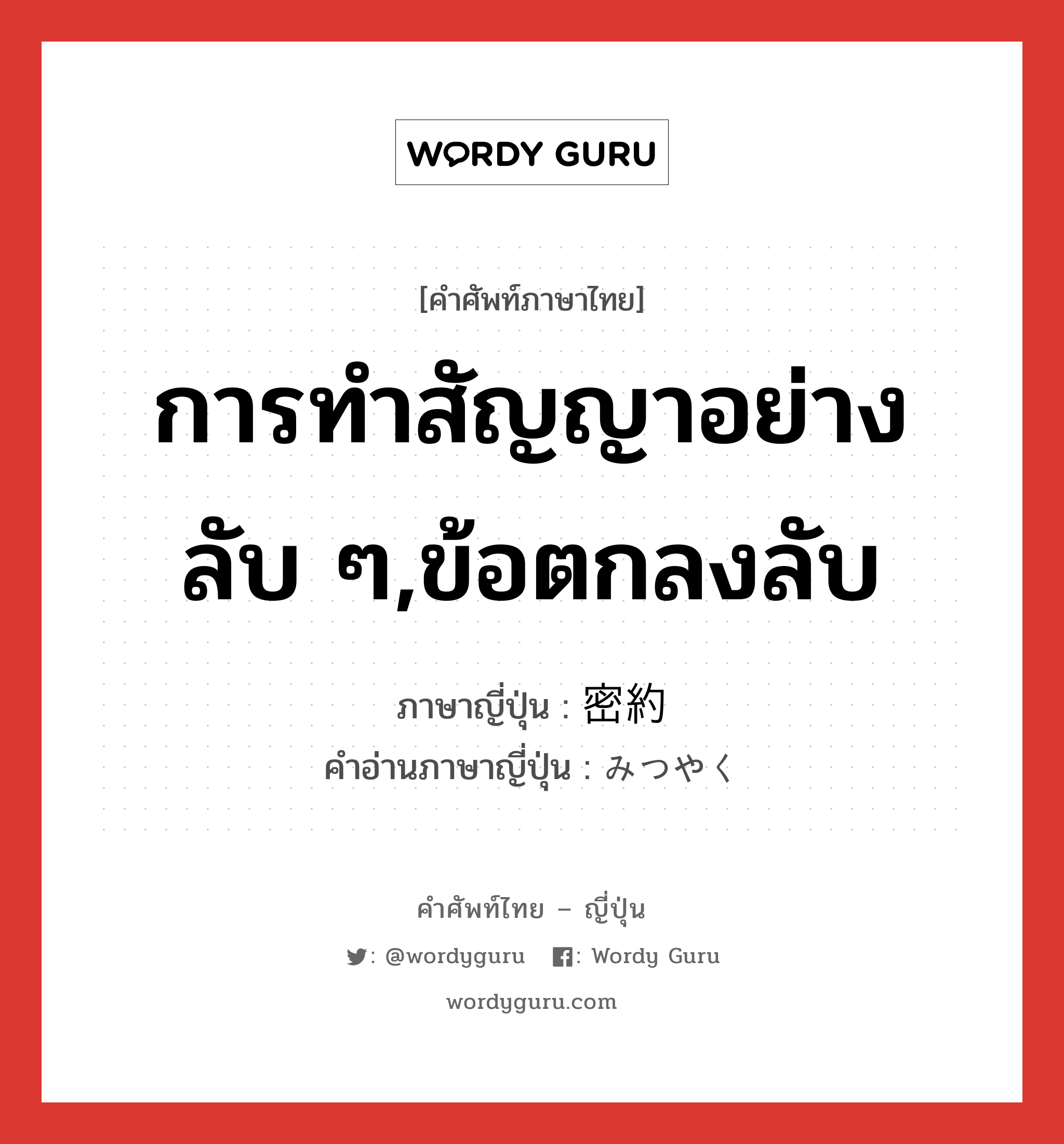 การทำสัญญาอย่างลับ ๆ,ข้อตกลงลับ ภาษาญี่ปุ่นคืออะไร, คำศัพท์ภาษาไทย - ญี่ปุ่น การทำสัญญาอย่างลับ ๆ,ข้อตกลงลับ ภาษาญี่ปุ่น 密約 คำอ่านภาษาญี่ปุ่น みつやく หมวด n หมวด n