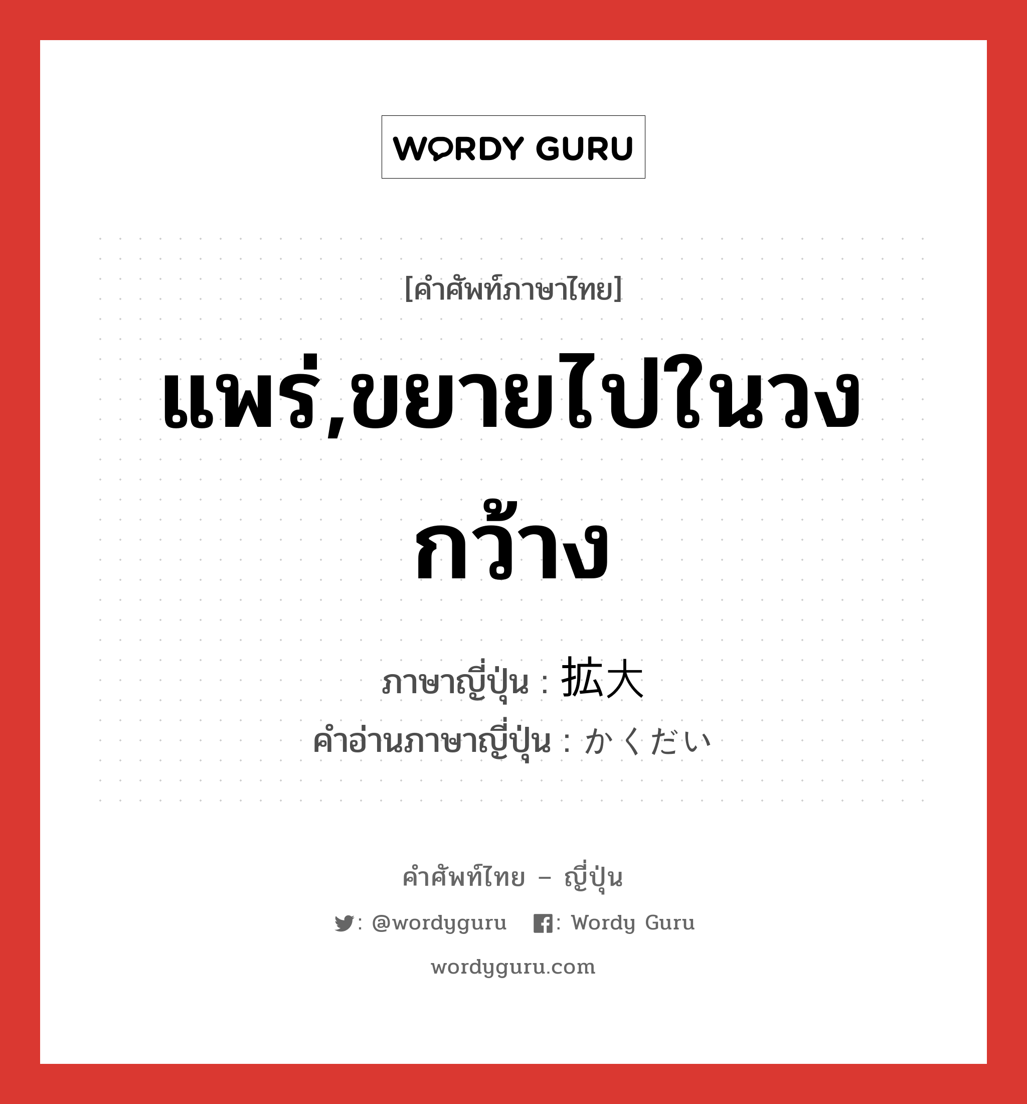 แพร่,ขยายไปในวงกว้าง ภาษาญี่ปุ่นคืออะไร, คำศัพท์ภาษาไทย - ญี่ปุ่น แพร่,ขยายไปในวงกว้าง ภาษาญี่ปุ่น 拡大 คำอ่านภาษาญี่ปุ่น かくだい หมวด n หมวด n