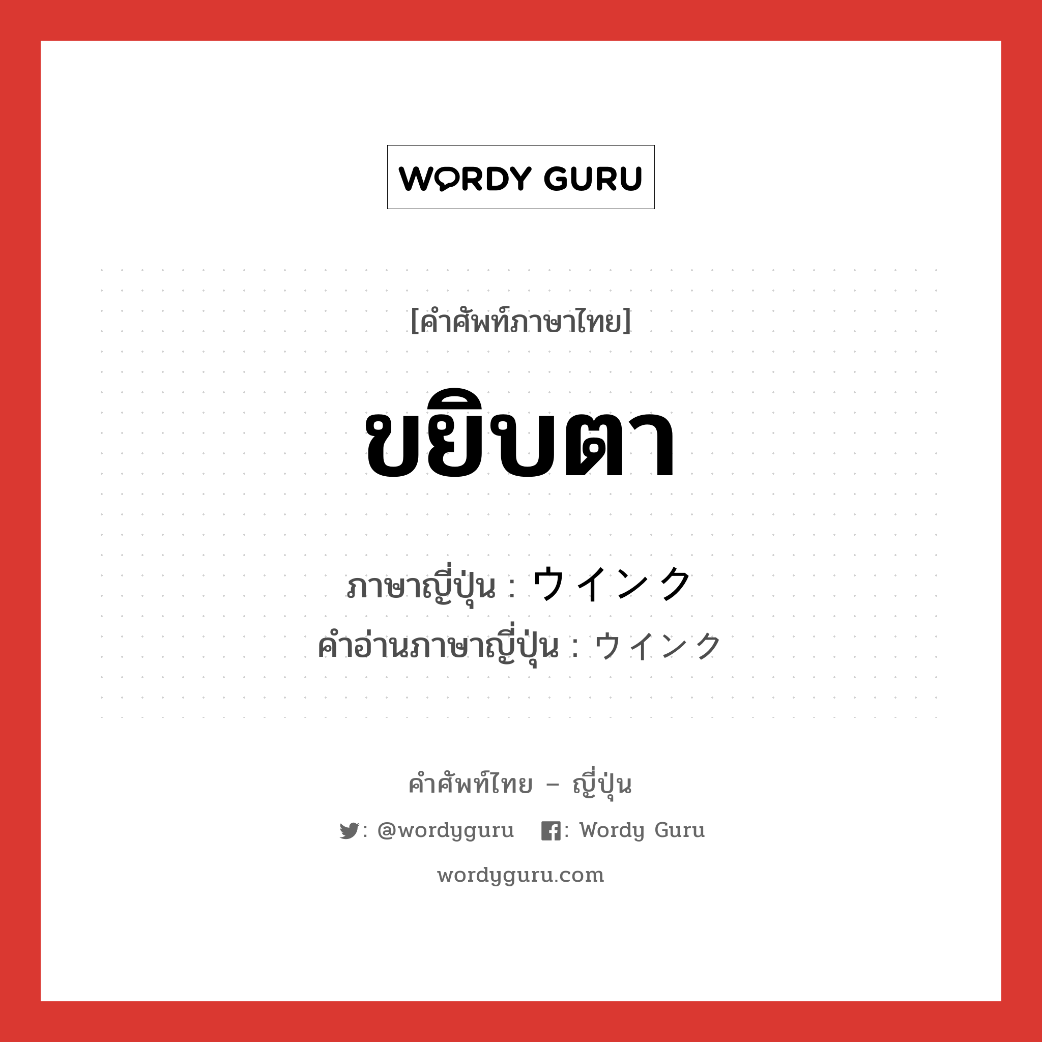 ขยิบตา ภาษาญี่ปุ่นคืออะไร, คำศัพท์ภาษาไทย - ญี่ปุ่น ขยิบตา ภาษาญี่ปุ่น ウインク คำอ่านภาษาญี่ปุ่น ウインク หมวด n หมวด n