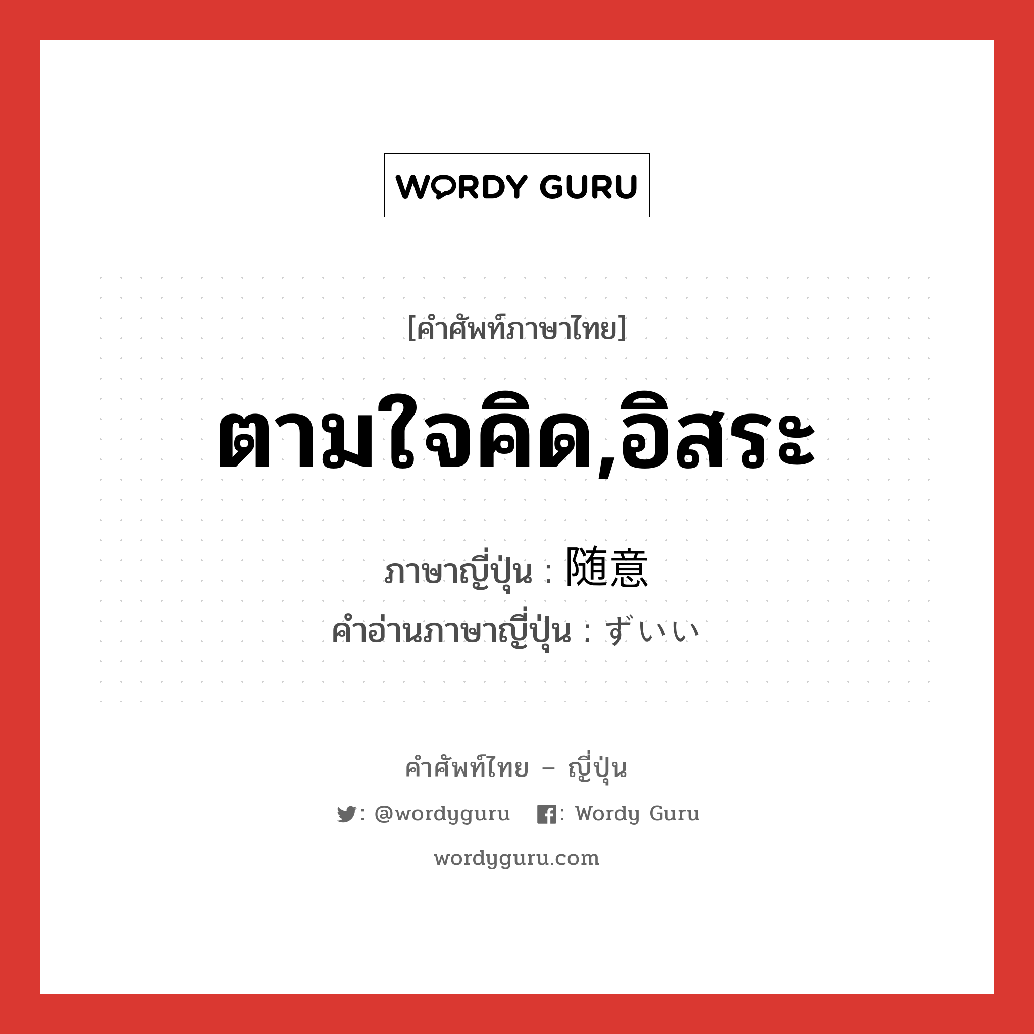 ตามใจคิด,อิสระ ภาษาญี่ปุ่นคืออะไร, คำศัพท์ภาษาไทย - ญี่ปุ่น ตามใจคิด,อิสระ ภาษาญี่ปุ่น 随意 คำอ่านภาษาญี่ปุ่น ずいい หมวด adj-na หมวด adj-na