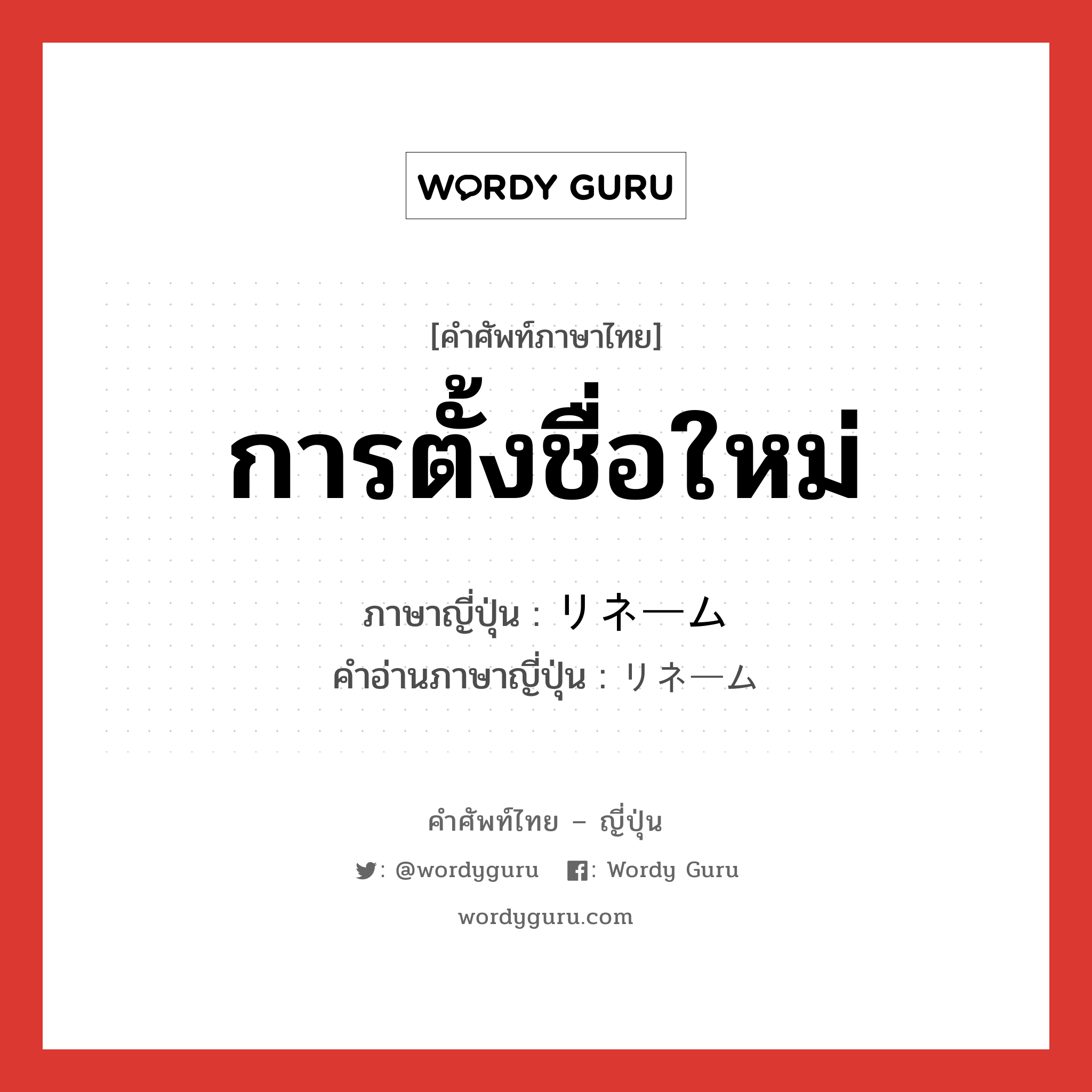 การตั้งชื่อใหม่ ภาษาญี่ปุ่นคืออะไร, คำศัพท์ภาษาไทย - ญี่ปุ่น การตั้งชื่อใหม่ ภาษาญี่ปุ่น リネーム คำอ่านภาษาญี่ปุ่น リネーム หมวด n หมวด n