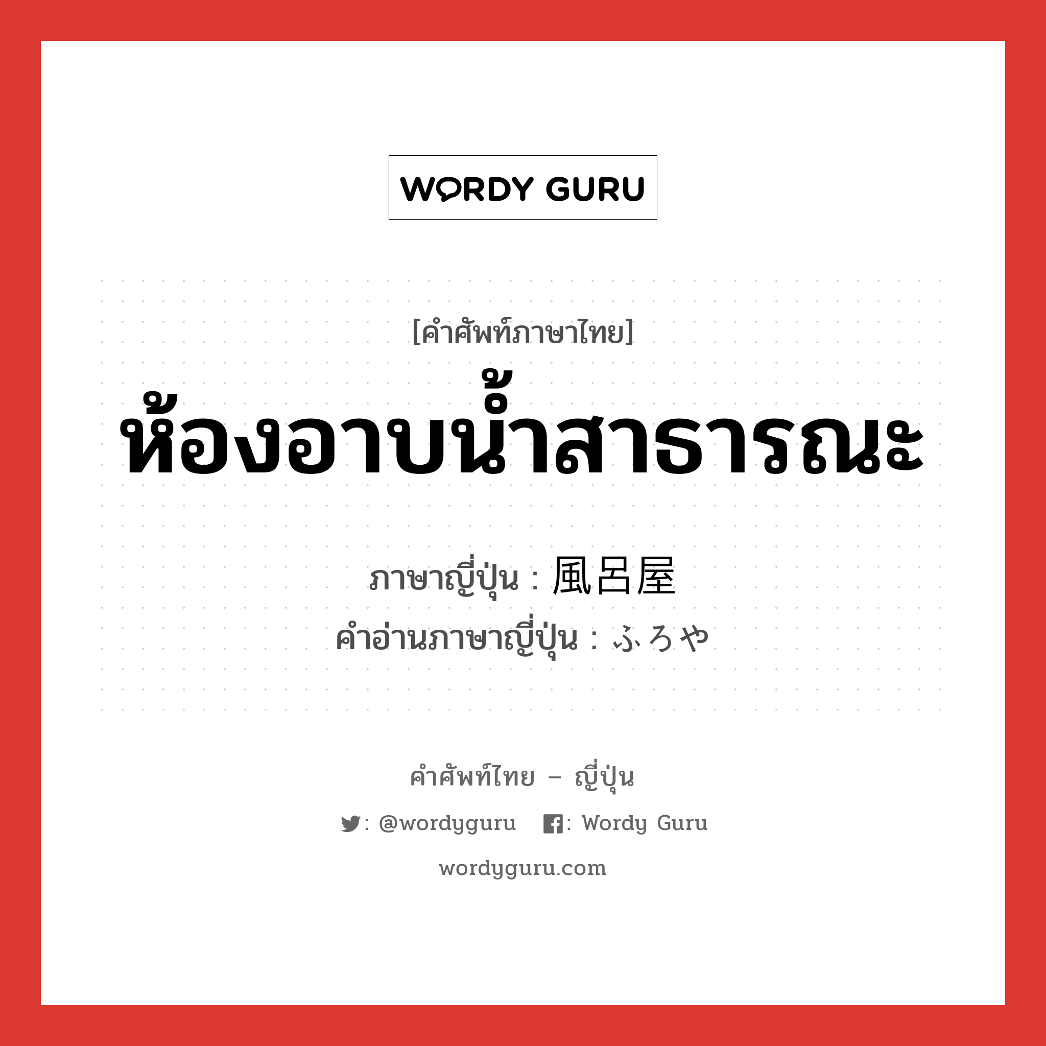 ห้องอาบน้ำสาธารณะ ภาษาญี่ปุ่นคืออะไร, คำศัพท์ภาษาไทย - ญี่ปุ่น ห้องอาบน้ำสาธารณะ ภาษาญี่ปุ่น 風呂屋 คำอ่านภาษาญี่ปุ่น ふろや หมวด n หมวด n