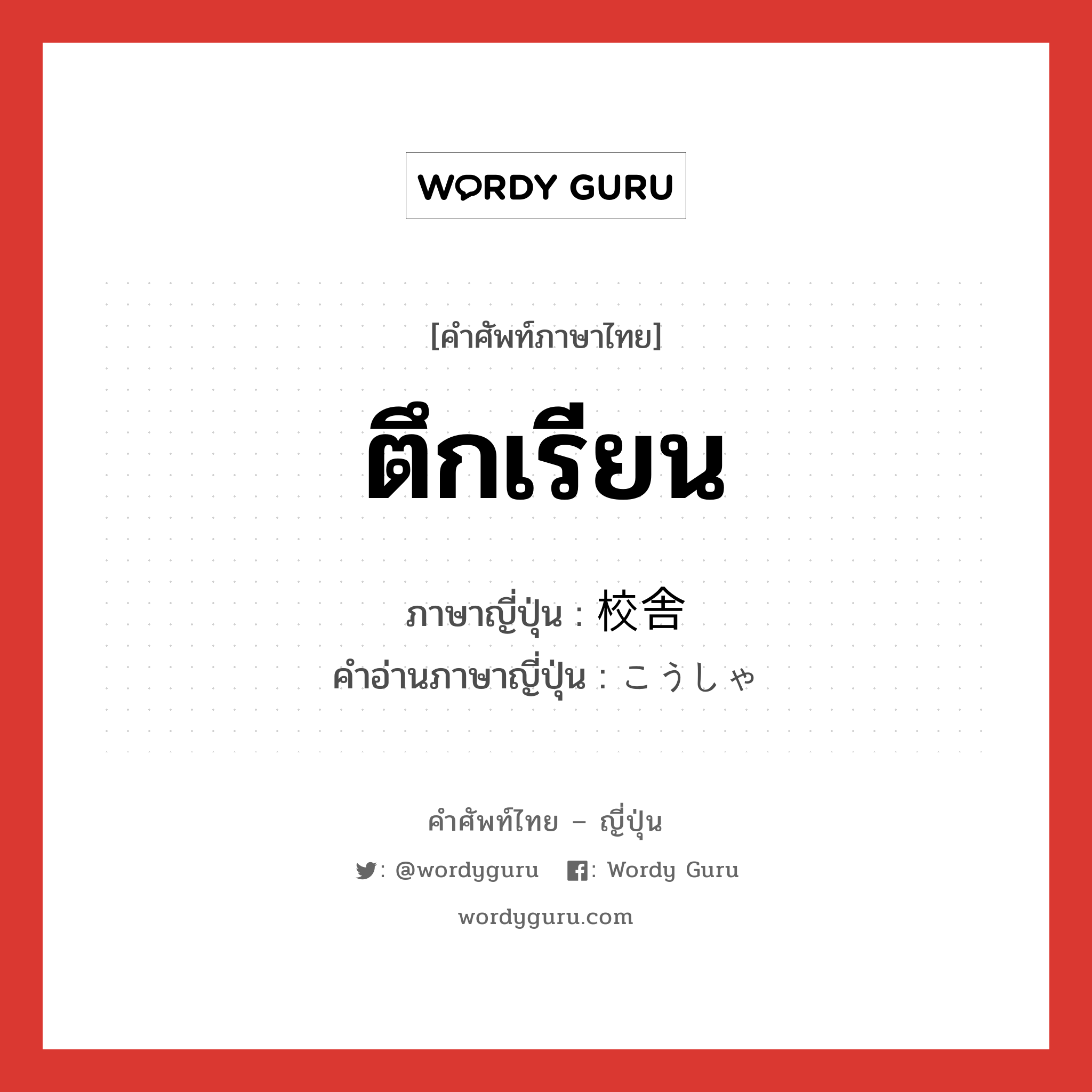 ตึกเรียน ภาษาญี่ปุ่นคืออะไร, คำศัพท์ภาษาไทย - ญี่ปุ่น ตึกเรียน ภาษาญี่ปุ่น 校舎 คำอ่านภาษาญี่ปุ่น こうしゃ หมวด n หมวด n