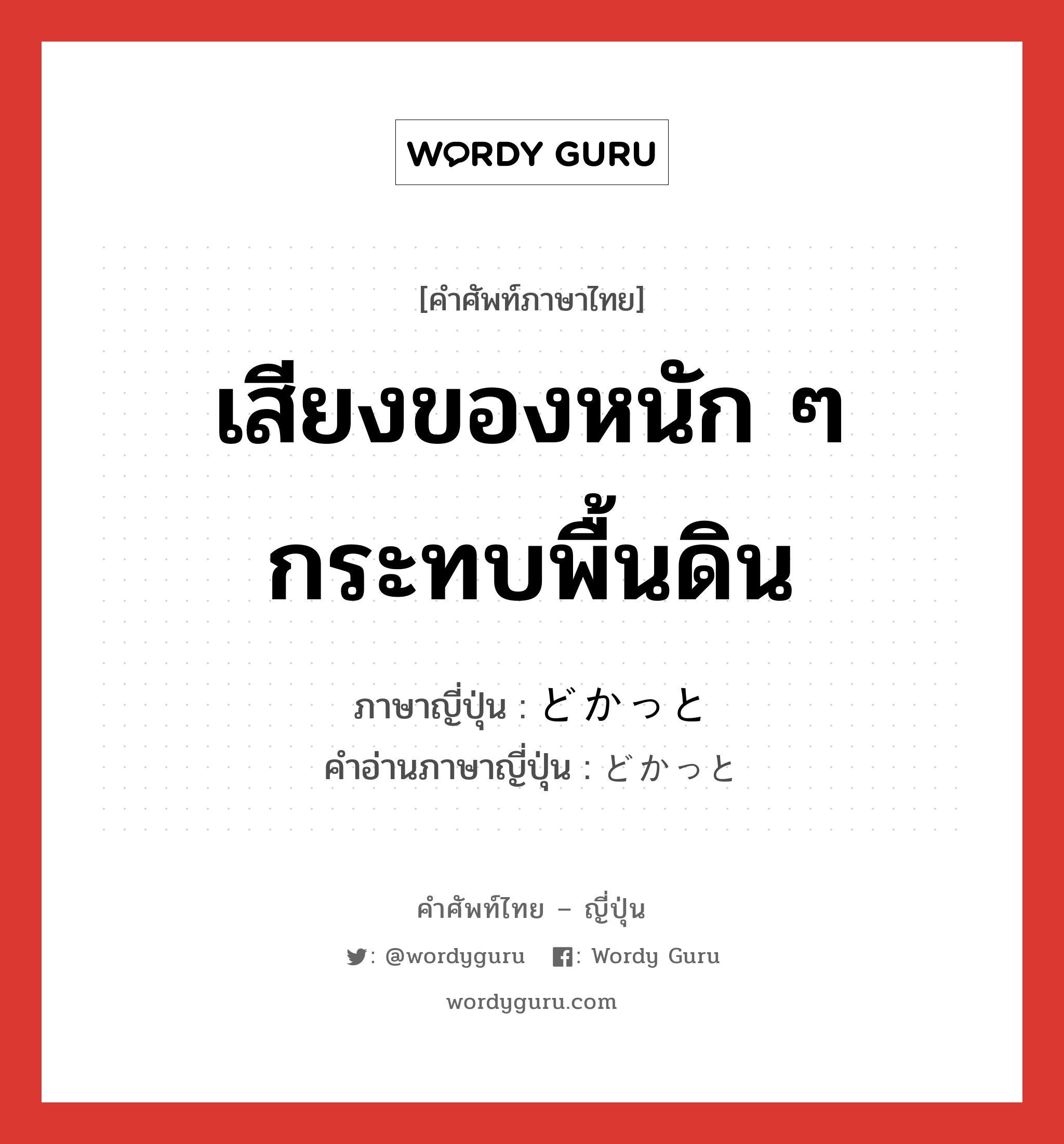 เสียงของหนัก ๆ กระทบพื้นดิน ภาษาญี่ปุ่นคืออะไร, คำศัพท์ภาษาไทย - ญี่ปุ่น เสียงของหนัก ๆ กระทบพื้นดิน ภาษาญี่ปุ่น どかっと คำอ่านภาษาญี่ปุ่น どかっと หมวด adv หมวด adv