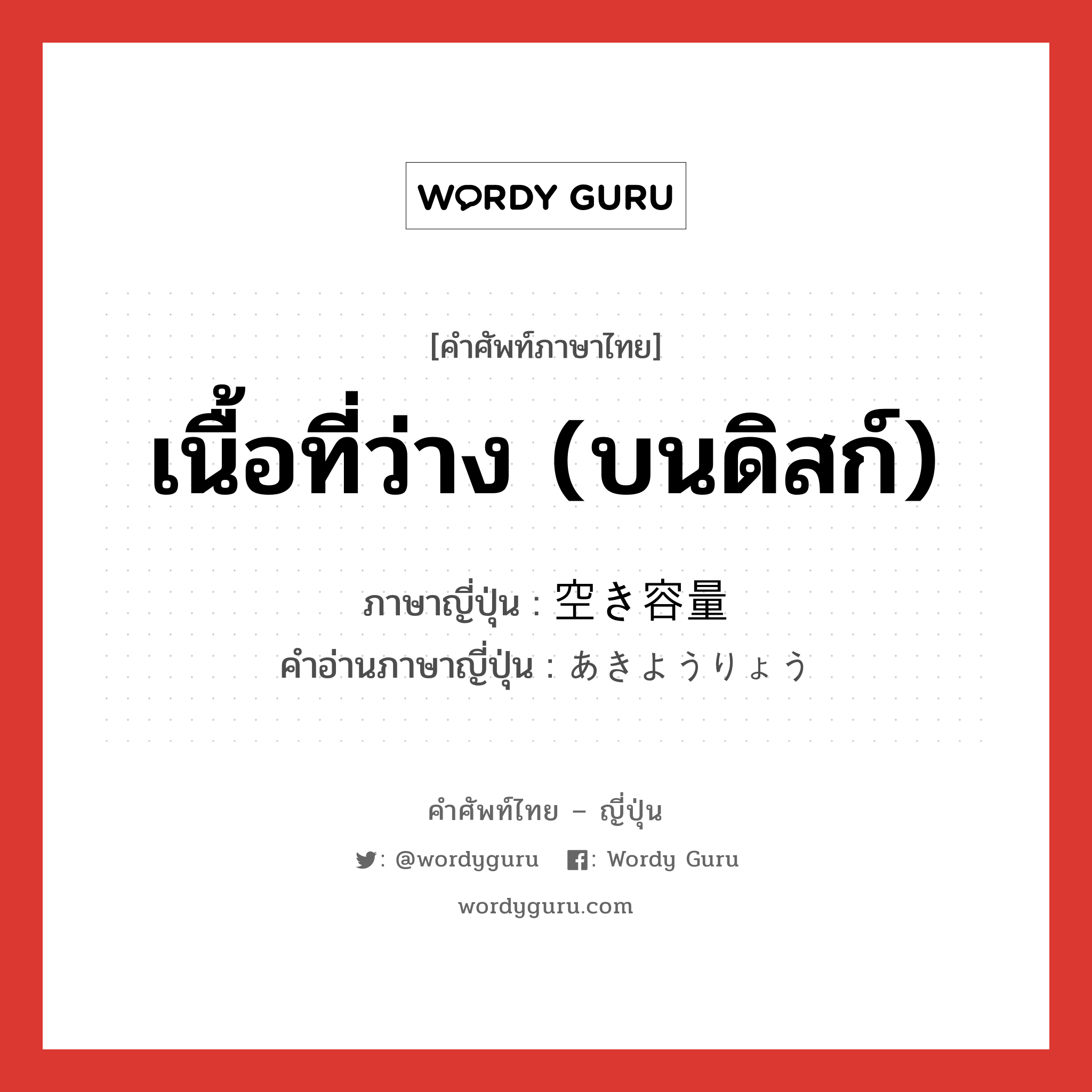 เนื้อที่ว่าง (บนดิสก์) ภาษาญี่ปุ่นคืออะไร, คำศัพท์ภาษาไทย - ญี่ปุ่น เนื้อที่ว่าง (บนดิสก์) ภาษาญี่ปุ่น 空き容量 คำอ่านภาษาญี่ปุ่น あきようりょう หมวด n หมวด n