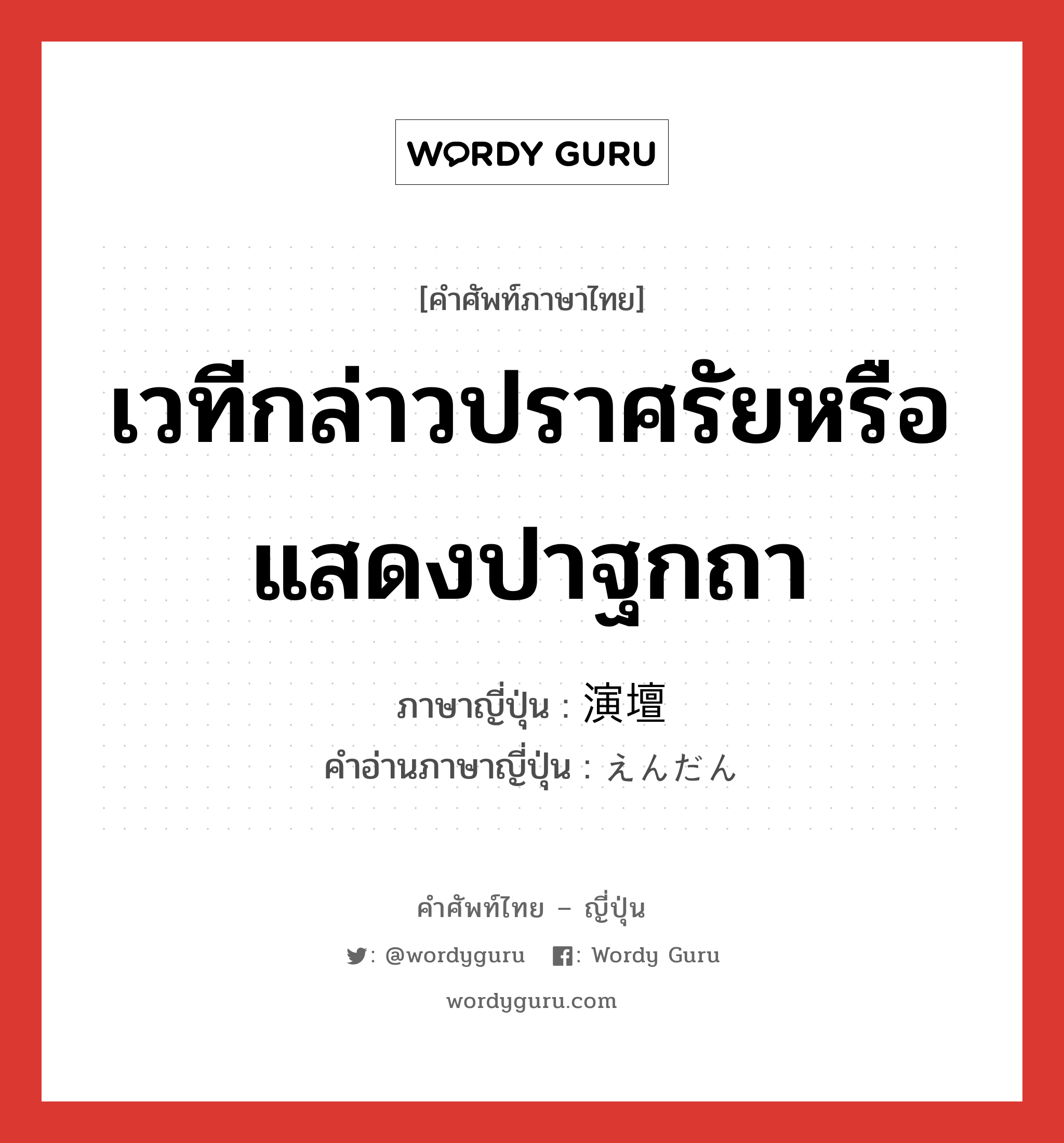 เวทีกล่าวปราศรัยหรือแสดงปาฐกถา ภาษาญี่ปุ่นคืออะไร, คำศัพท์ภาษาไทย - ญี่ปุ่น เวทีกล่าวปราศรัยหรือแสดงปาฐกถา ภาษาญี่ปุ่น 演壇 คำอ่านภาษาญี่ปุ่น えんだん หมวด n หมวด n