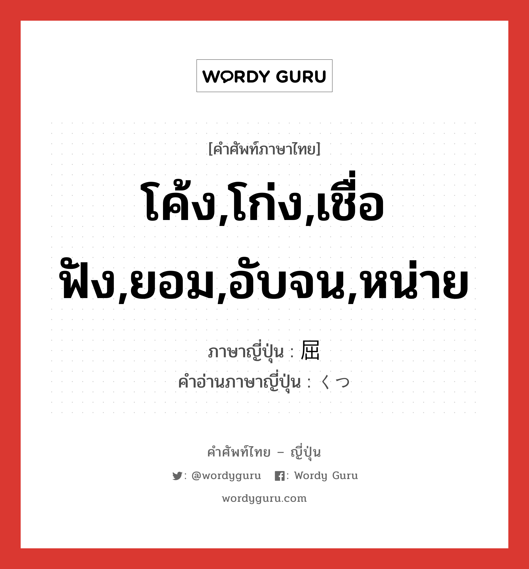 โค้ง,โก่ง,เชื่อฟัง,ยอม,อับจน,หน่าย ภาษาญี่ปุ่นคืออะไร, คำศัพท์ภาษาไทย - ญี่ปุ่น โค้ง,โก่ง,เชื่อฟัง,ยอม,อับจน,หน่าย ภาษาญี่ปุ่น 屈 คำอ่านภาษาญี่ปุ่น くつ หมวด n หมวด n