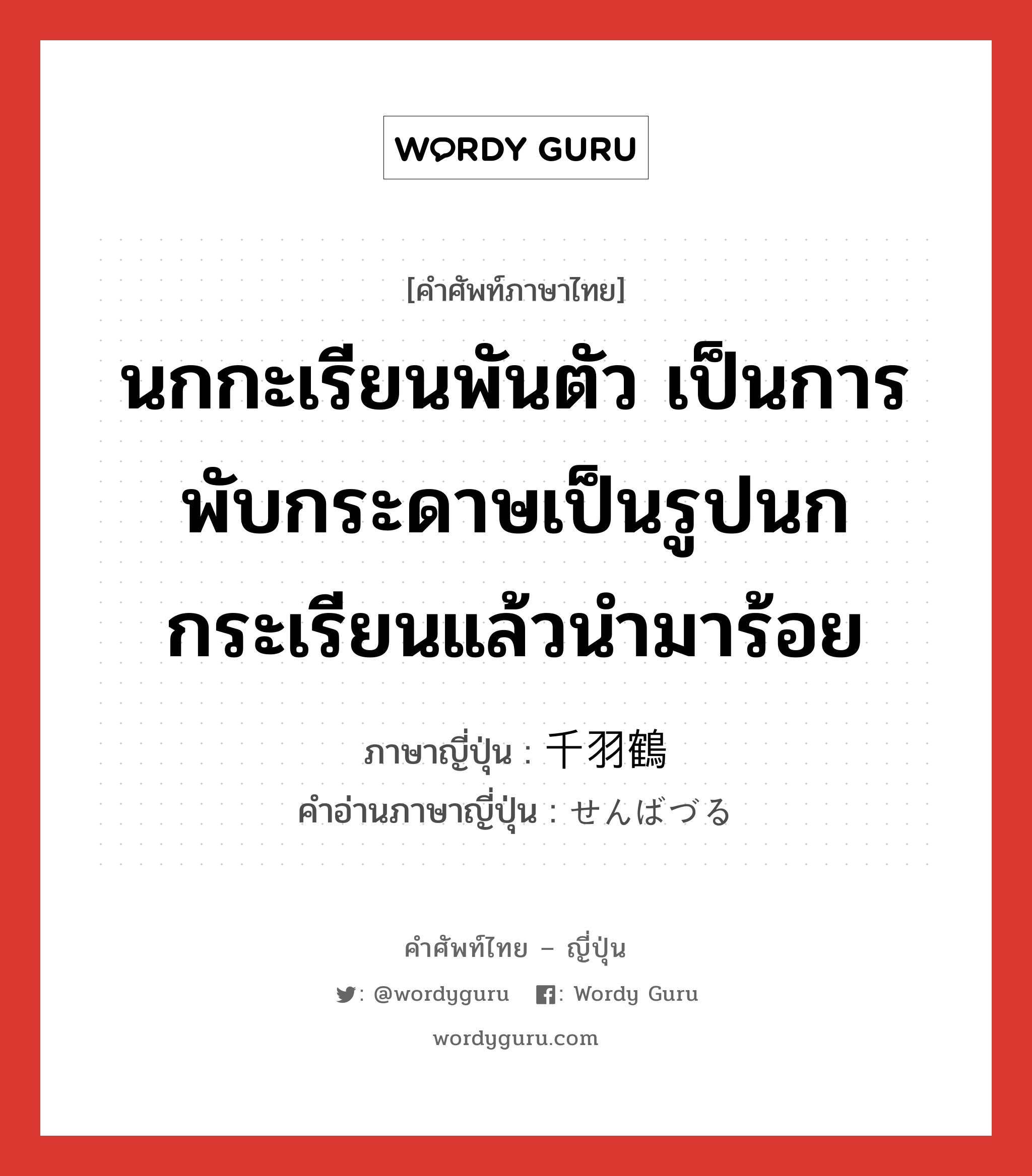 นกกะเรียนพันตัว เป็นการพับกระดาษเป็นรูปนกกระเรียนแล้วนำมาร้อย ภาษาญี่ปุ่นคืออะไร, คำศัพท์ภาษาไทย - ญี่ปุ่น นกกะเรียนพันตัว เป็นการพับกระดาษเป็นรูปนกกระเรียนแล้วนำมาร้อย ภาษาญี่ปุ่น 千羽鶴 คำอ่านภาษาญี่ปุ่น せんばづる หมวด n หมวด n