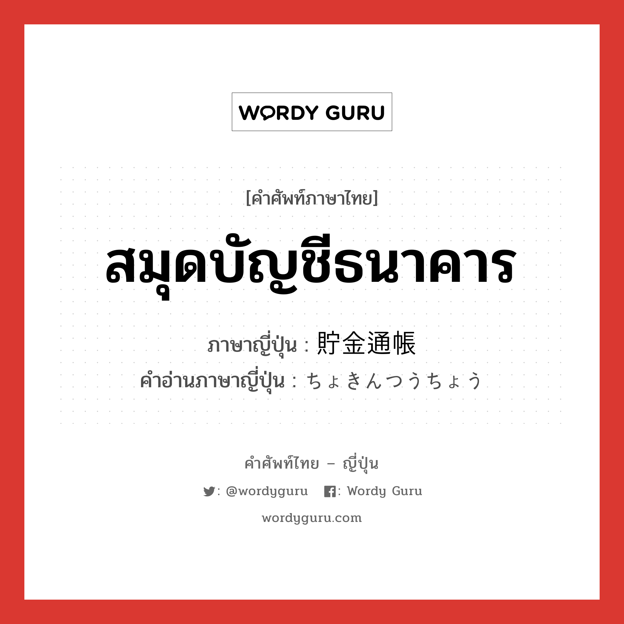 สมุดบัญชีธนาคาร ภาษาญี่ปุ่นคืออะไร, คำศัพท์ภาษาไทย - ญี่ปุ่น สมุดบัญชีธนาคาร ภาษาญี่ปุ่น 貯金通帳 คำอ่านภาษาญี่ปุ่น ちょきんつうちょう หมวด n หมวด n