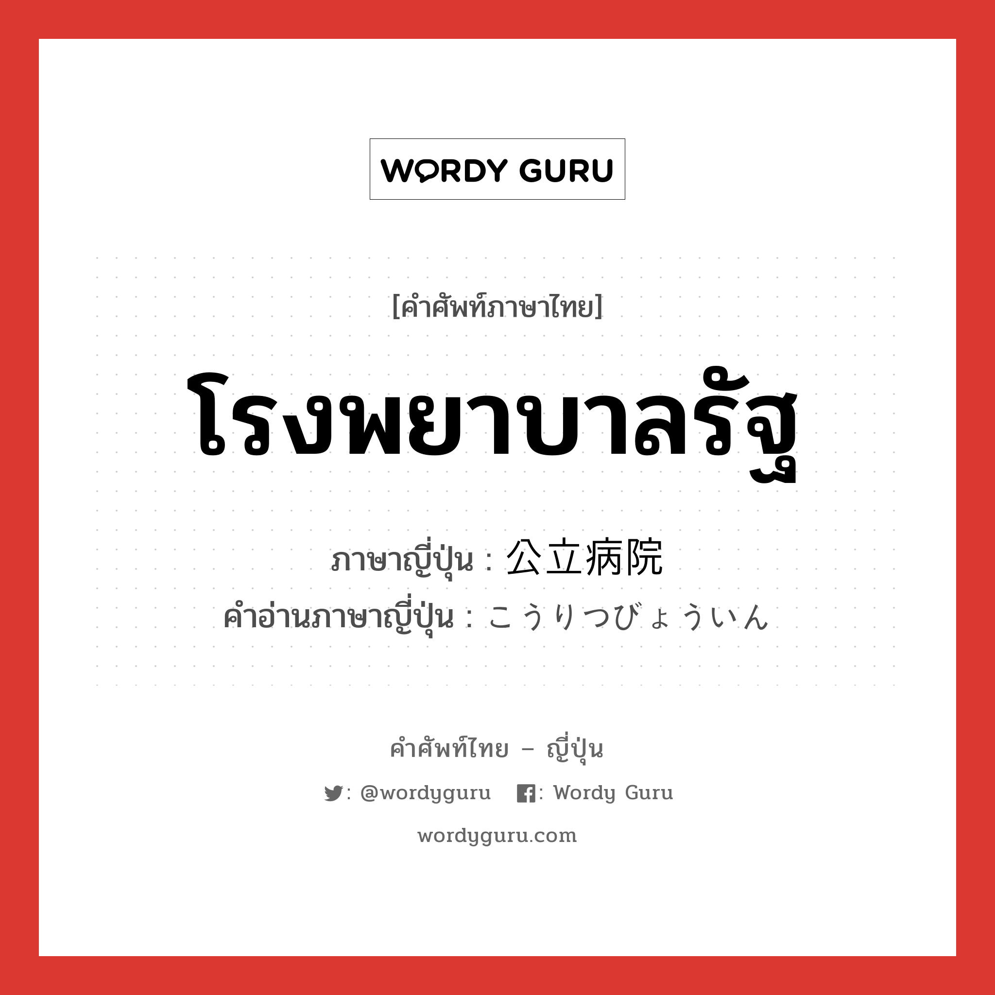 โรงพยาบาลรัฐ ภาษาญี่ปุ่นคืออะไร, คำศัพท์ภาษาไทย - ญี่ปุ่น โรงพยาบาลรัฐ ภาษาญี่ปุ่น 公立病院 คำอ่านภาษาญี่ปุ่น こうりつびょういん หมวด n หมวด n