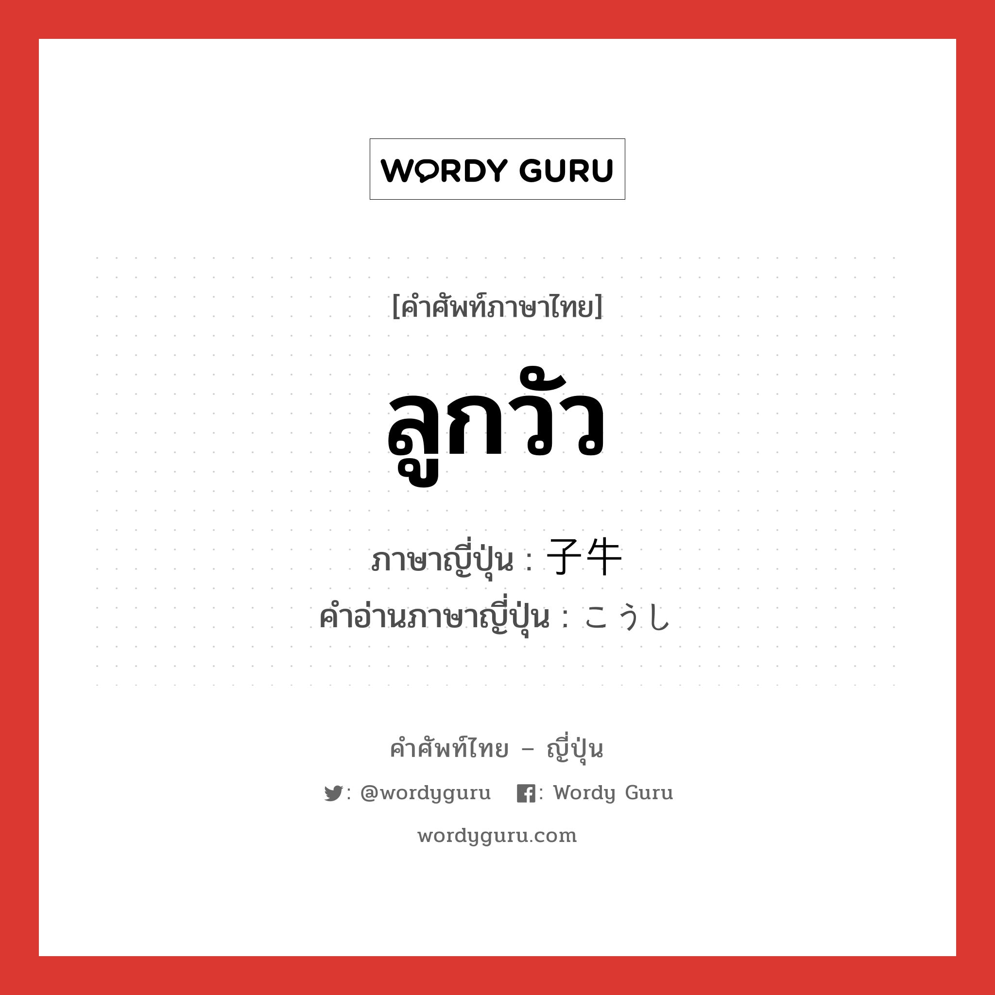 ลูกวัว ภาษาญี่ปุ่นคืออะไร, คำศัพท์ภาษาไทย - ญี่ปุ่น ลูกวัว ภาษาญี่ปุ่น 子牛 คำอ่านภาษาญี่ปุ่น こうし หมวด n หมวด n