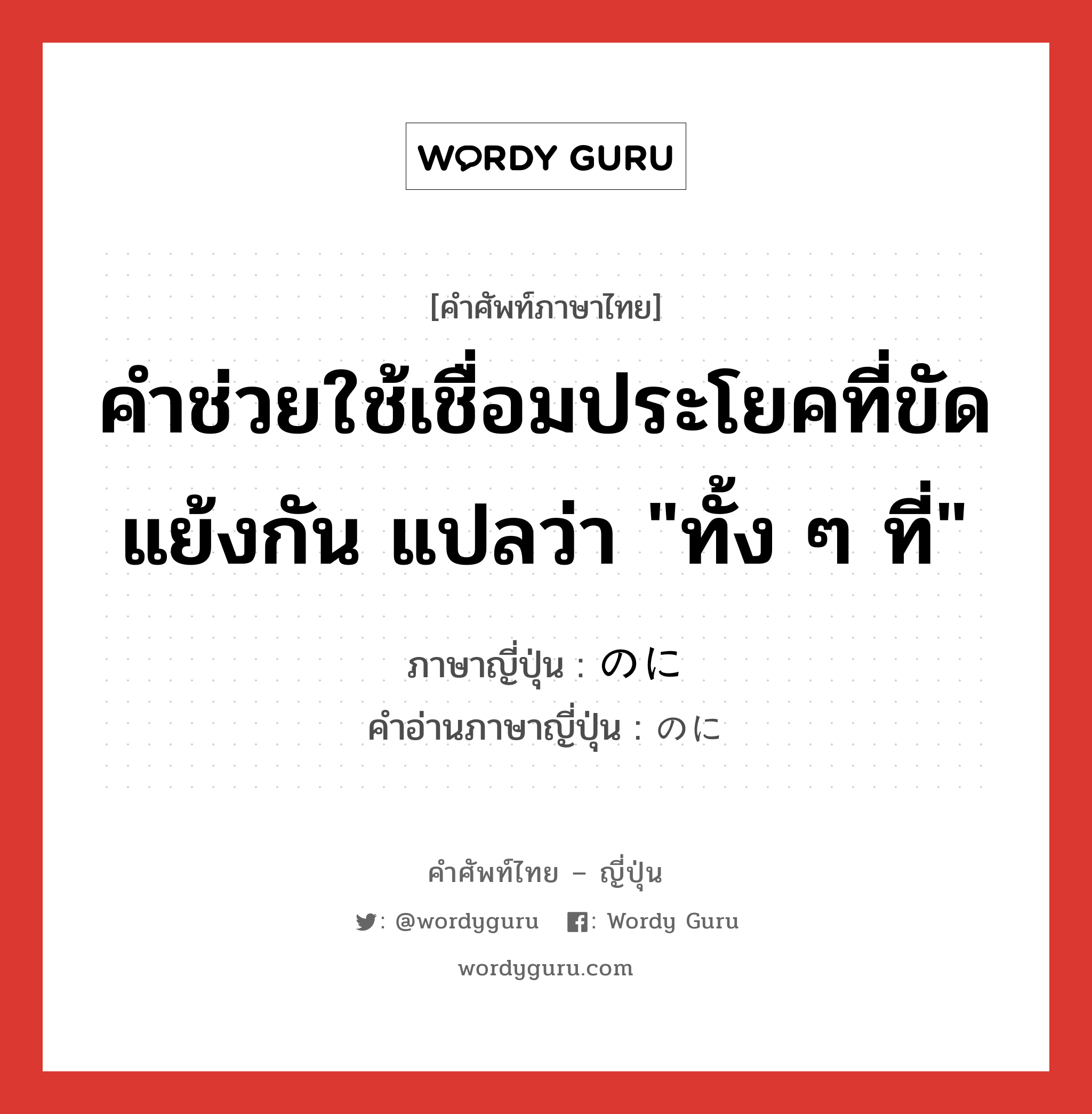 คำช่วยใช้เชื่อมประโยคที่ขัดแย้งกัน แปลว่า &#34;ทั้ง ๆ ที่&#34; ภาษาญี่ปุ่นคืออะไร, คำศัพท์ภาษาไทย - ญี่ปุ่น คำช่วยใช้เชื่อมประโยคที่ขัดแย้งกัน แปลว่า &#34;ทั้ง ๆ ที่&#34; ภาษาญี่ปุ่น のに คำอ่านภาษาญี่ปุ่น のに หมวด prt หมวด prt