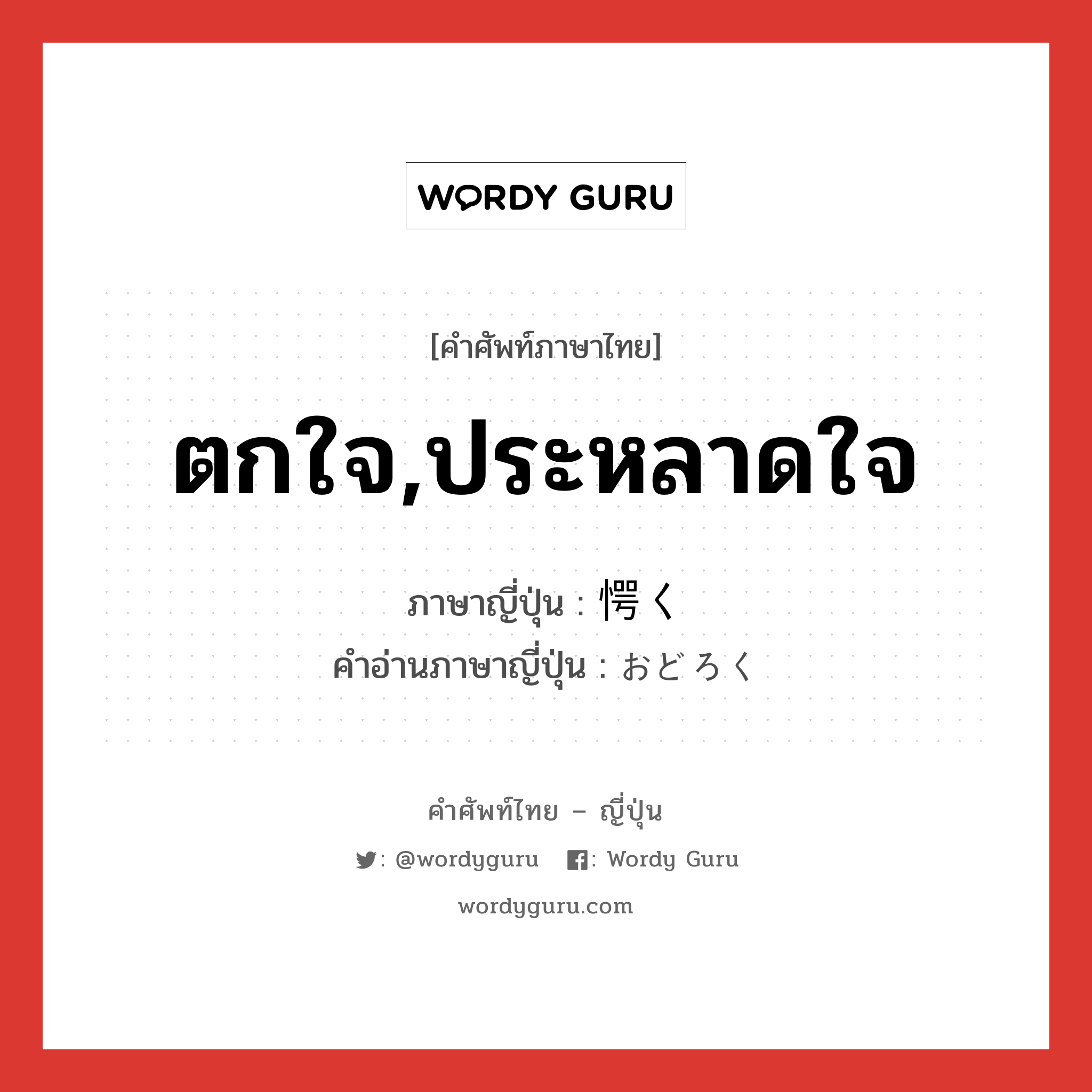 ตกใจ,ประหลาดใจ ภาษาญี่ปุ่นคืออะไร, คำศัพท์ภาษาไทย - ญี่ปุ่น ตกใจ,ประหลาดใจ ภาษาญี่ปุ่น 愕く คำอ่านภาษาญี่ปุ่น おどろく หมวด v5k หมวด v5k