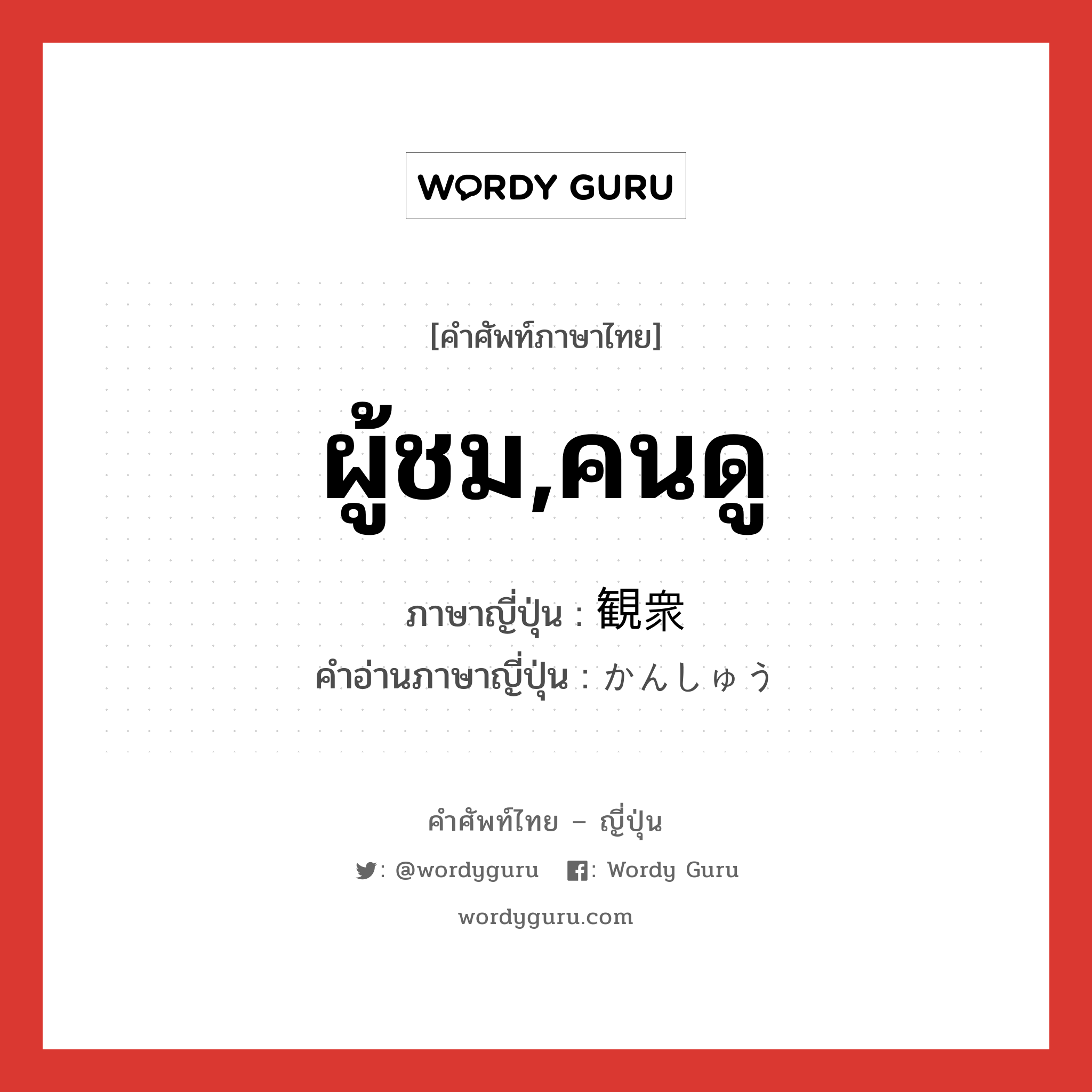 ผู้ชม,คนดู ภาษาญี่ปุ่นคืออะไร, คำศัพท์ภาษาไทย - ญี่ปุ่น ผู้ชม,คนดู ภาษาญี่ปุ่น 観衆 คำอ่านภาษาญี่ปุ่น かんしゅう หมวด n หมวด n