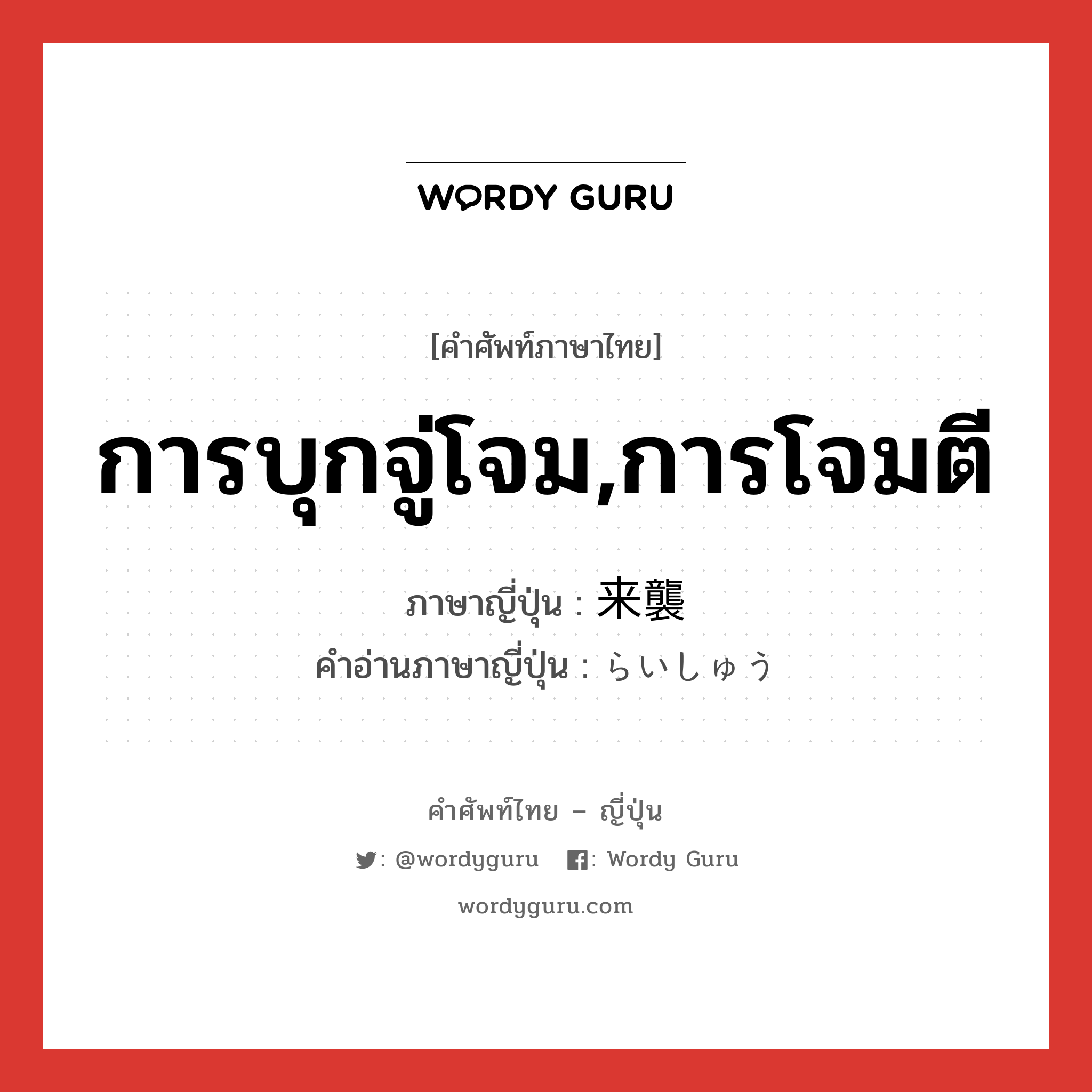 การบุกจู่โจม,การโจมตี ภาษาญี่ปุ่นคืออะไร, คำศัพท์ภาษาไทย - ญี่ปุ่น การบุกจู่โจม,การโจมตี ภาษาญี่ปุ่น 来襲 คำอ่านภาษาญี่ปุ่น らいしゅう หมวด n หมวด n