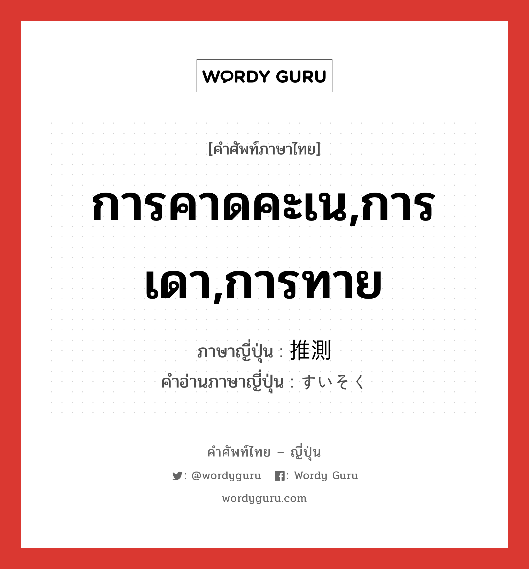 การคาดคะเน,การเดา,การทาย ภาษาญี่ปุ่นคืออะไร, คำศัพท์ภาษาไทย - ญี่ปุ่น การคาดคะเน,การเดา,การทาย ภาษาญี่ปุ่น 推測 คำอ่านภาษาญี่ปุ่น すいそく หมวด n หมวด n