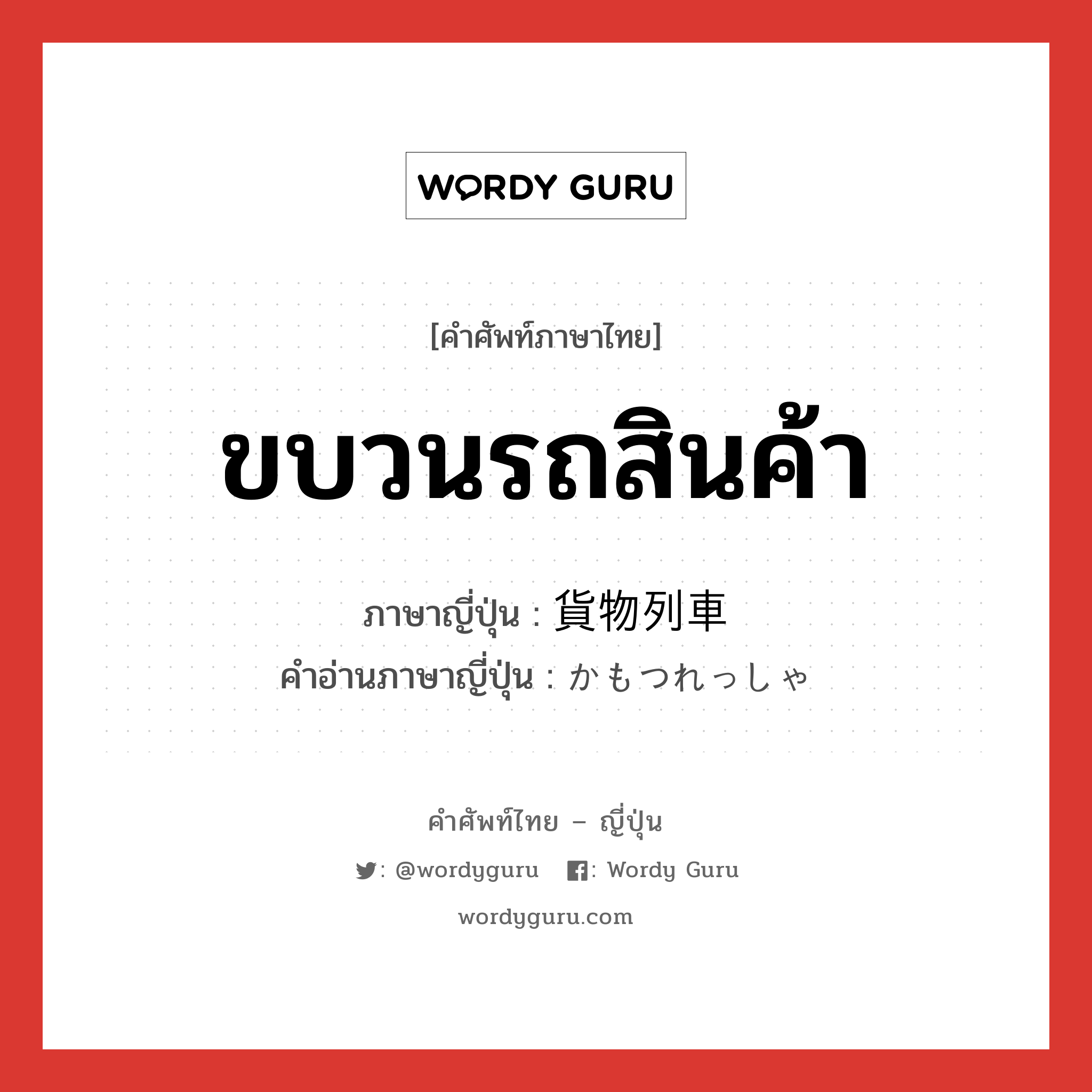 ขบวนรถสินค้า ภาษาญี่ปุ่นคืออะไร, คำศัพท์ภาษาไทย - ญี่ปุ่น ขบวนรถสินค้า ภาษาญี่ปุ่น 貨物列車 คำอ่านภาษาญี่ปุ่น かもつれっしゃ หมวด n หมวด n