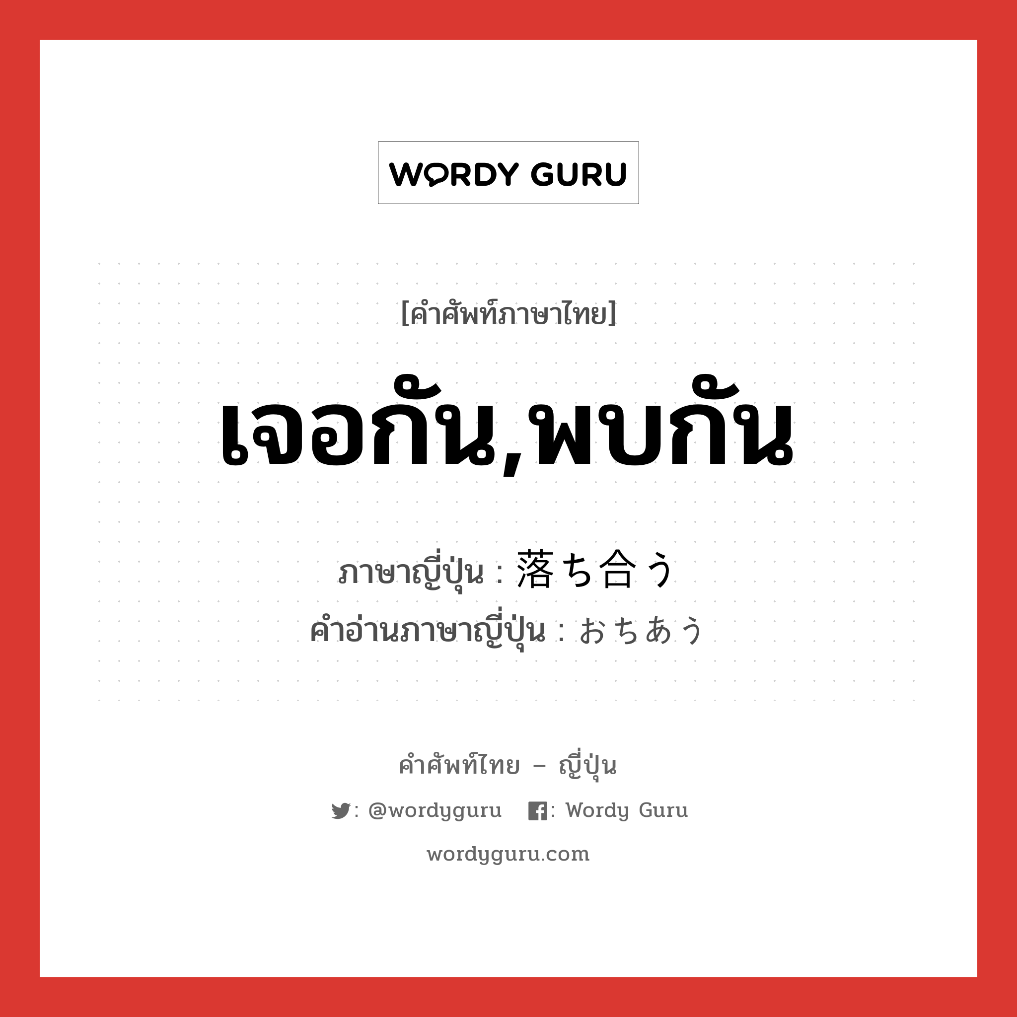 เจอกัน,พบกัน ภาษาญี่ปุ่นคืออะไร, คำศัพท์ภาษาไทย - ญี่ปุ่น เจอกัน,พบกัน ภาษาญี่ปุ่น 落ち合う คำอ่านภาษาญี่ปุ่น おちあう หมวด v5u หมวด v5u