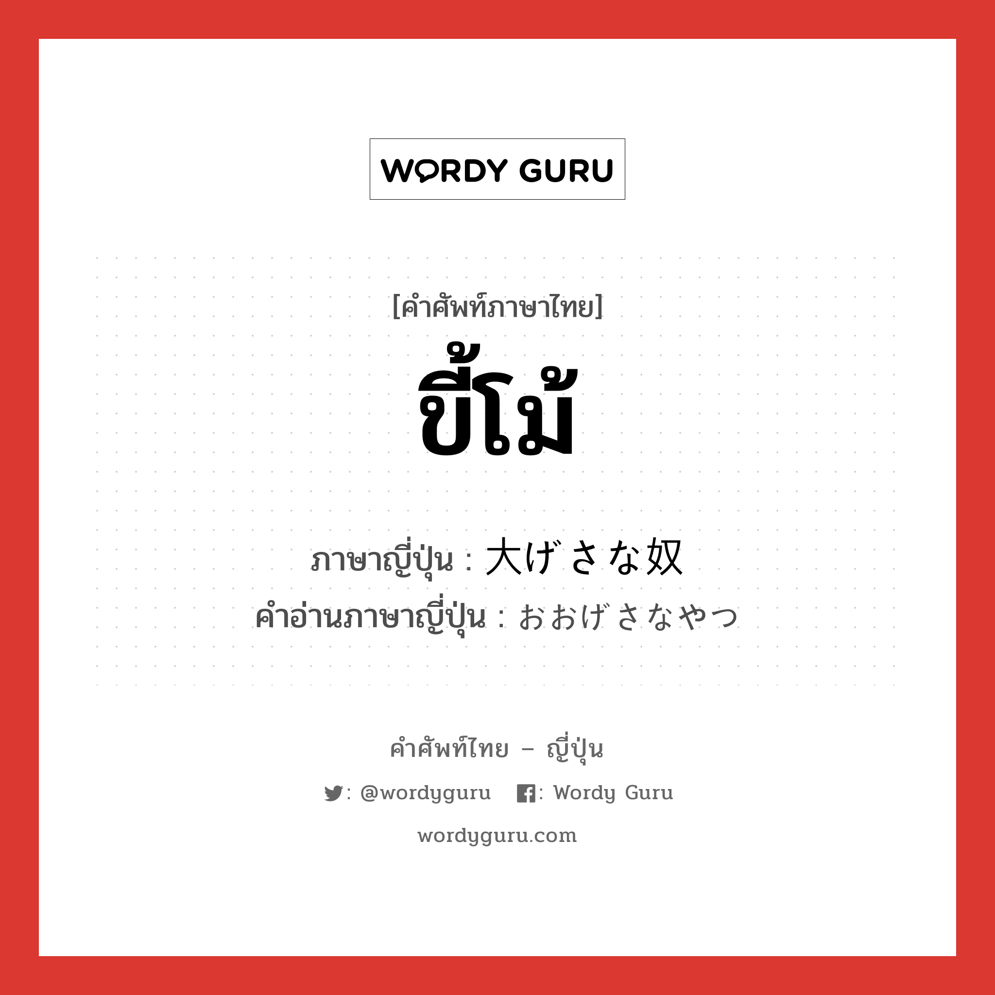 ขี้โม้ ภาษาญี่ปุ่นคืออะไร, คำศัพท์ภาษาไทย - ญี่ปุ่น ขี้โม้ ภาษาญี่ปุ่น 大げさな奴 คำอ่านภาษาญี่ปุ่น おおげさなやつ หมวด n หมวด n