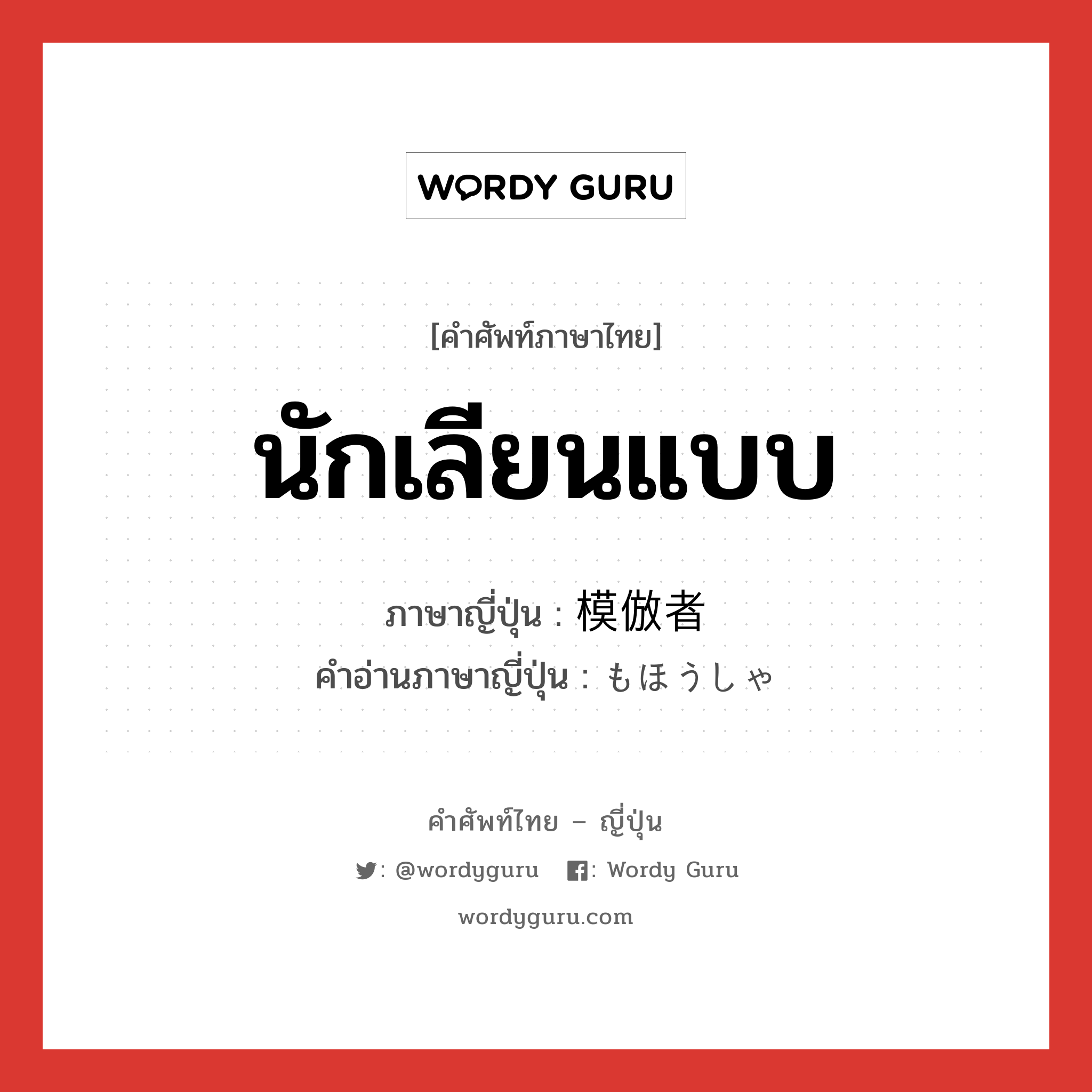 นักเลียนแบบ ภาษาญี่ปุ่นคืออะไร, คำศัพท์ภาษาไทย - ญี่ปุ่น นักเลียนแบบ ภาษาญี่ปุ่น 模倣者 คำอ่านภาษาญี่ปุ่น もほうしゃ หมวด n หมวด n