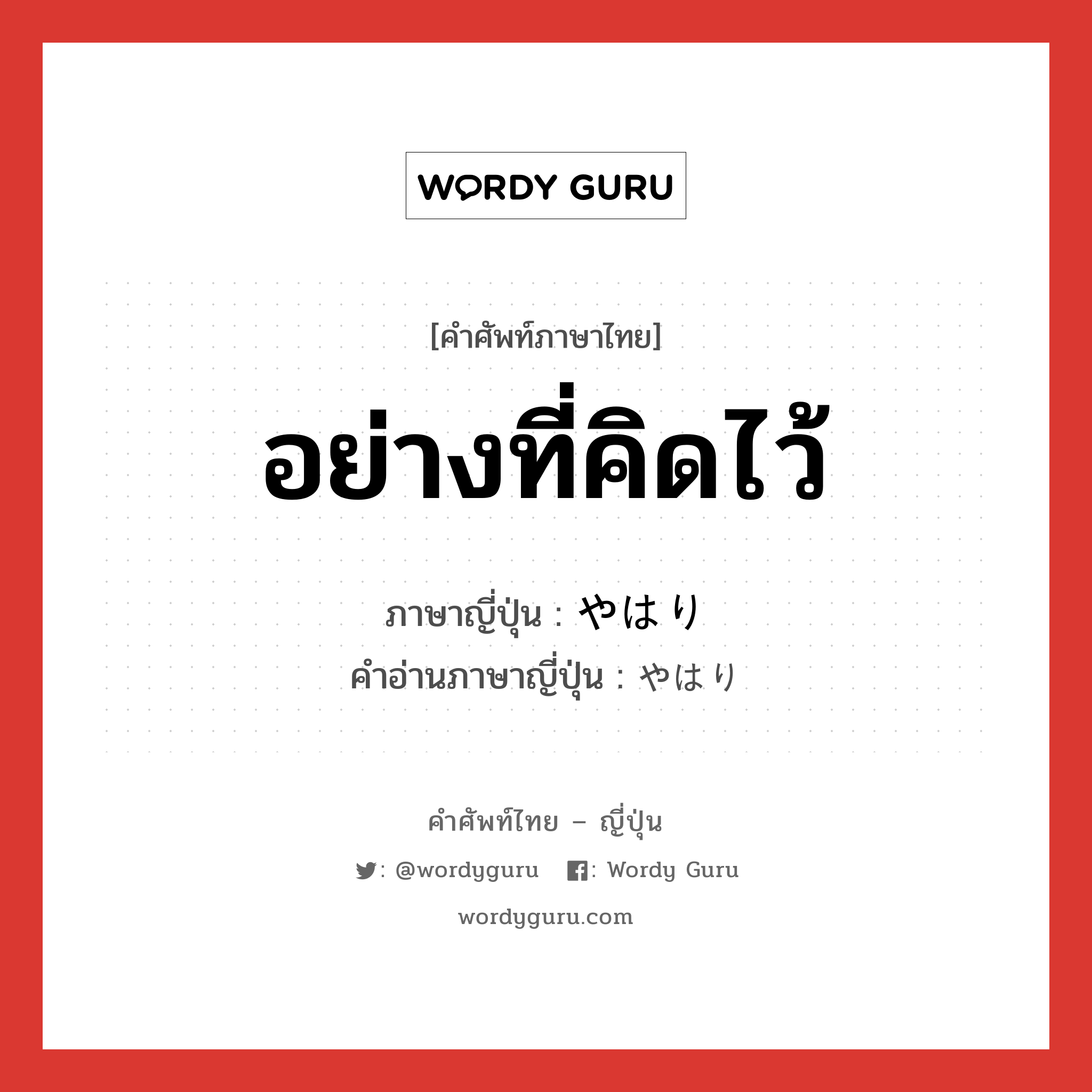 อย่างที่คิดไว้ ภาษาญี่ปุ่นคืออะไร, คำศัพท์ภาษาไทย - ญี่ปุ่น อย่างที่คิดไว้ ภาษาญี่ปุ่น やはり คำอ่านภาษาญี่ปุ่น やはり หมวด n หมวด n