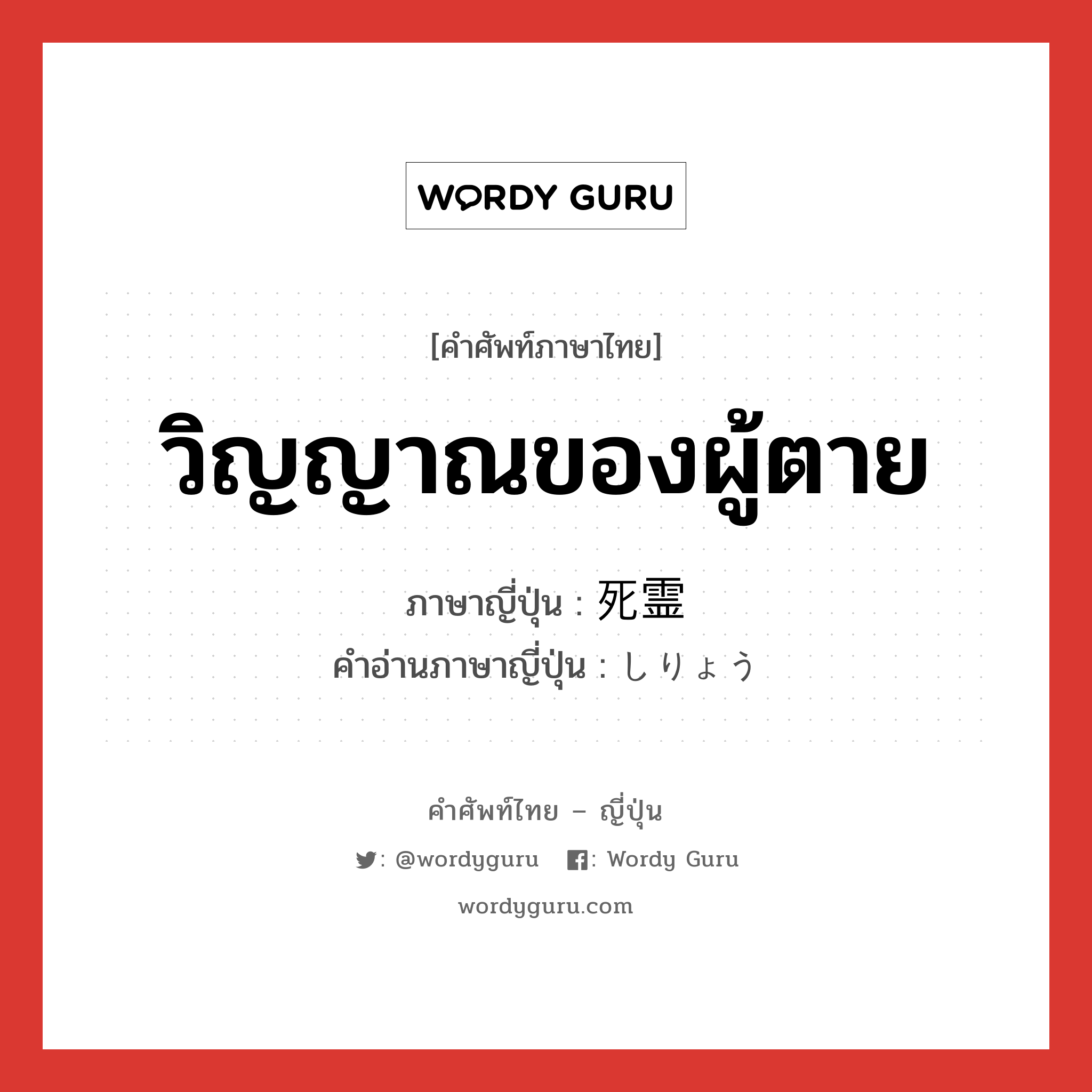 วิญญาณของผู้ตาย ภาษาญี่ปุ่นคืออะไร, คำศัพท์ภาษาไทย - ญี่ปุ่น วิญญาณของผู้ตาย ภาษาญี่ปุ่น 死霊 คำอ่านภาษาญี่ปุ่น しりょう หมวด n หมวด n