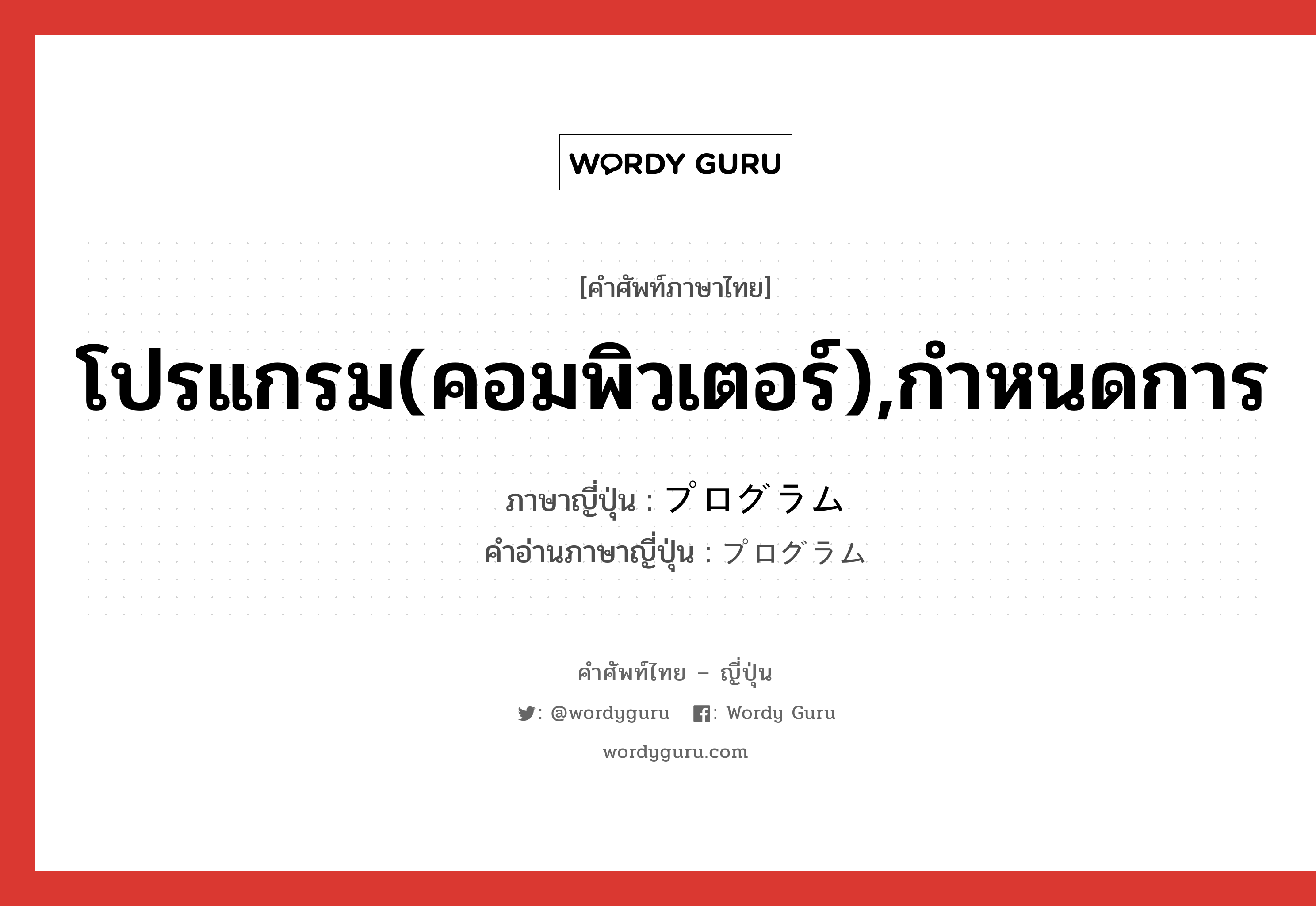 โปรแกรม(คอมพิวเตอร์),กำหนดการ ภาษาญี่ปุ่นคืออะไร, คำศัพท์ภาษาไทย - ญี่ปุ่น โปรแกรม(คอมพิวเตอร์),กำหนดการ ภาษาญี่ปุ่น プログラム คำอ่านภาษาญี่ปุ่น プログラム หมวด n หมวด n