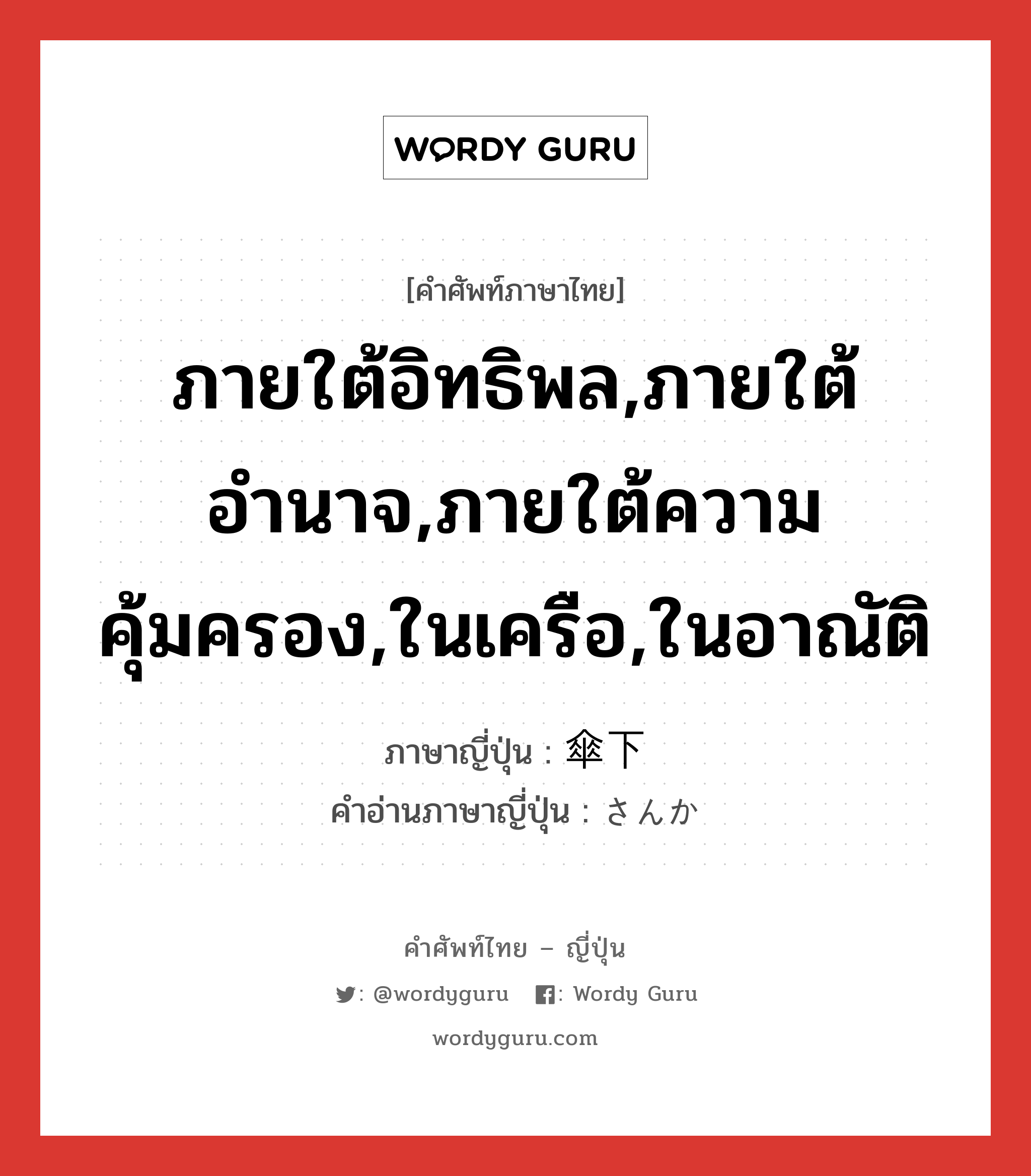 ภายใต้อิทธิพล,ภายใต้อำนาจ,ภายใต้ความคุ้มครอง,ในเครือ,ในอาณัติ ภาษาญี่ปุ่นคืออะไร, คำศัพท์ภาษาไทย - ญี่ปุ่น ภายใต้อิทธิพล,ภายใต้อำนาจ,ภายใต้ความคุ้มครอง,ในเครือ,ในอาณัติ ภาษาญี่ปุ่น 傘下 คำอ่านภาษาญี่ปุ่น さんか หมวด n หมวด n