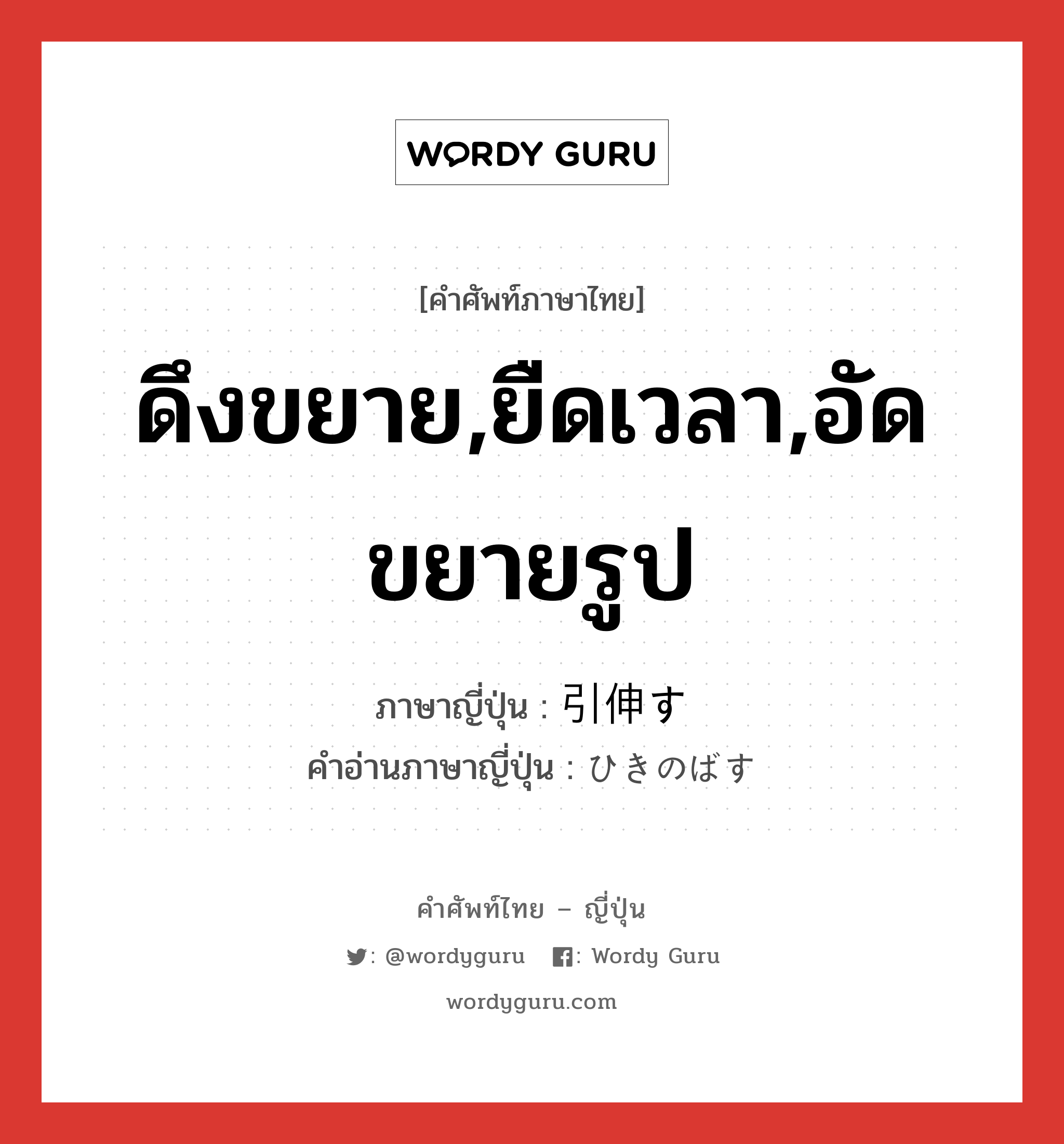 ดึงขยาย,ยืดเวลา,อัดขยายรูป ภาษาญี่ปุ่นคืออะไร, คำศัพท์ภาษาไทย - ญี่ปุ่น ดึงขยาย,ยืดเวลา,อัดขยายรูป ภาษาญี่ปุ่น 引伸す คำอ่านภาษาญี่ปุ่น ひきのばす หมวด v5s หมวด v5s