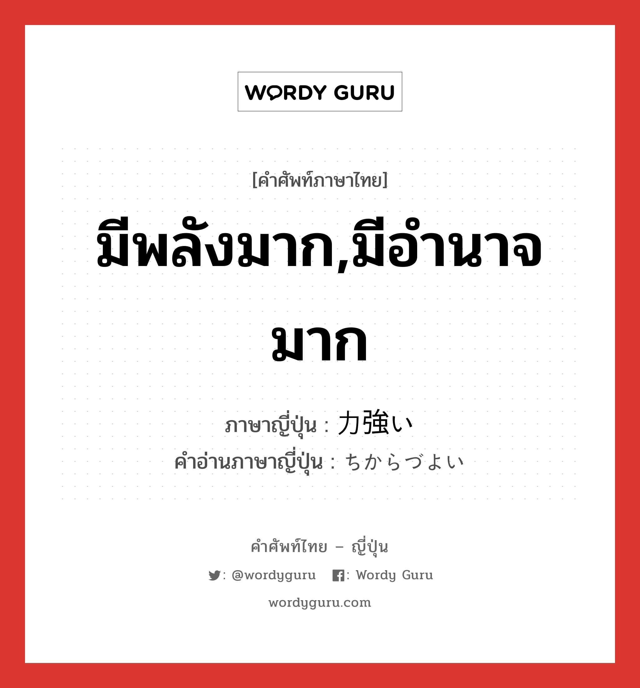 มีพลังมาก,มีอำนาจมาก ภาษาญี่ปุ่นคืออะไร, คำศัพท์ภาษาไทย - ญี่ปุ่น มีพลังมาก,มีอำนาจมาก ภาษาญี่ปุ่น 力強い คำอ่านภาษาญี่ปุ่น ちからづよい หมวด adj-i หมวด adj-i