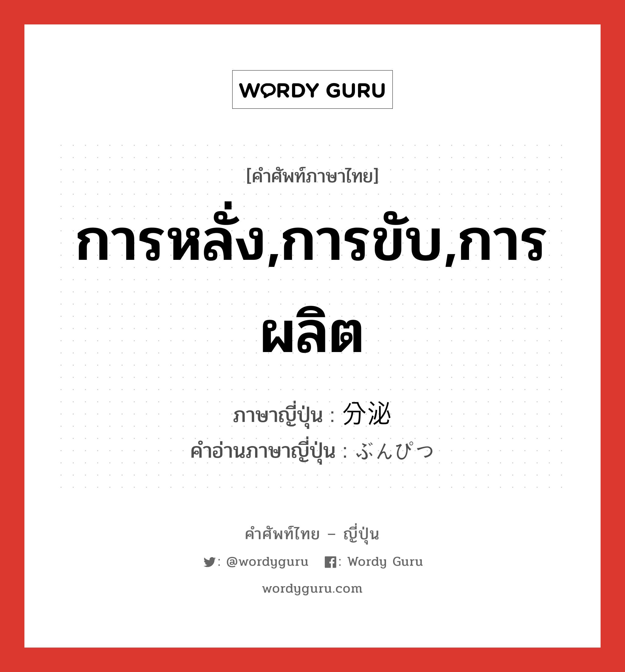 การหลั่ง,การขับ,การผลิต ภาษาญี่ปุ่นคืออะไร, คำศัพท์ภาษาไทย - ญี่ปุ่น การหลั่ง,การขับ,การผลิต ภาษาญี่ปุ่น 分泌 คำอ่านภาษาญี่ปุ่น ぶんぴつ หมวด n หมวด n