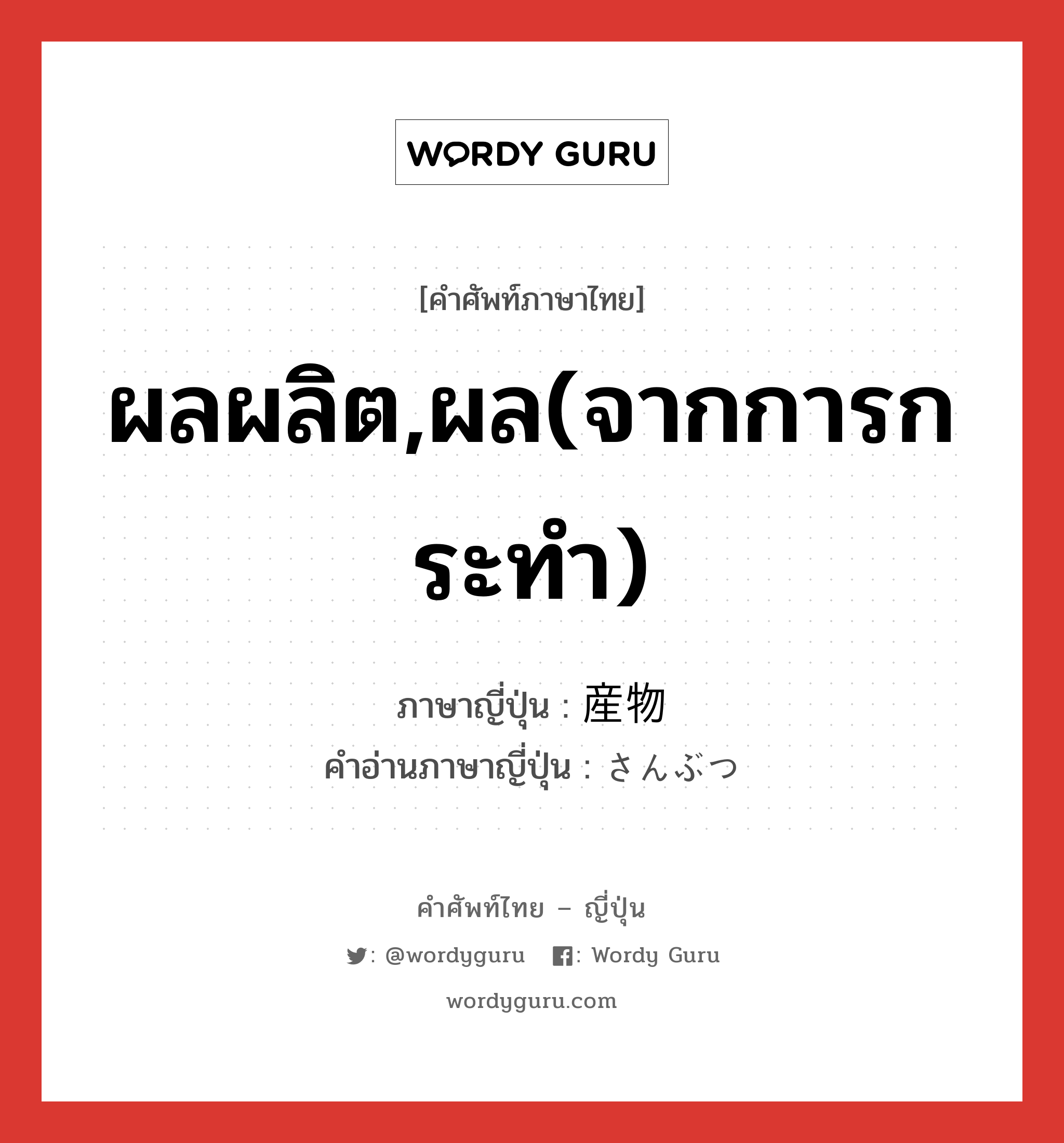 ผลผลิต,ผล(จากการกระทำ) ภาษาญี่ปุ่นคืออะไร, คำศัพท์ภาษาไทย - ญี่ปุ่น ผลผลิต,ผล(จากการกระทำ) ภาษาญี่ปุ่น 産物 คำอ่านภาษาญี่ปุ่น さんぶつ หมวด n หมวด n