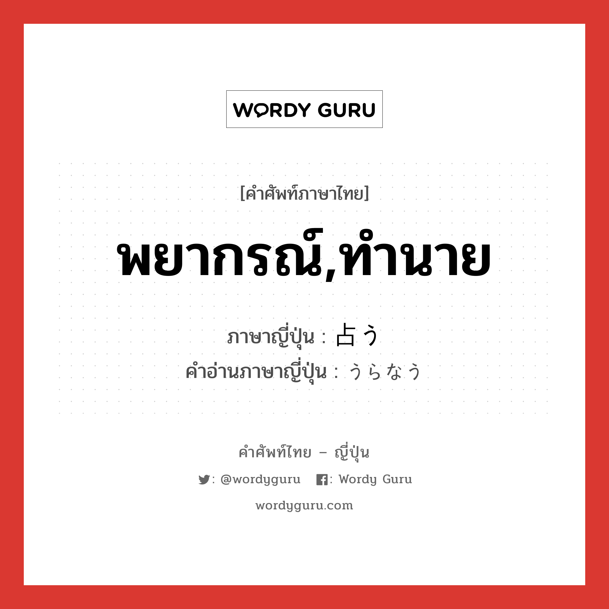 พยากรณ์,ทำนาย ภาษาญี่ปุ่นคืออะไร, คำศัพท์ภาษาไทย - ญี่ปุ่น พยากรณ์,ทำนาย ภาษาญี่ปุ่น 占う คำอ่านภาษาญี่ปุ่น うらなう หมวด v5u หมวด v5u