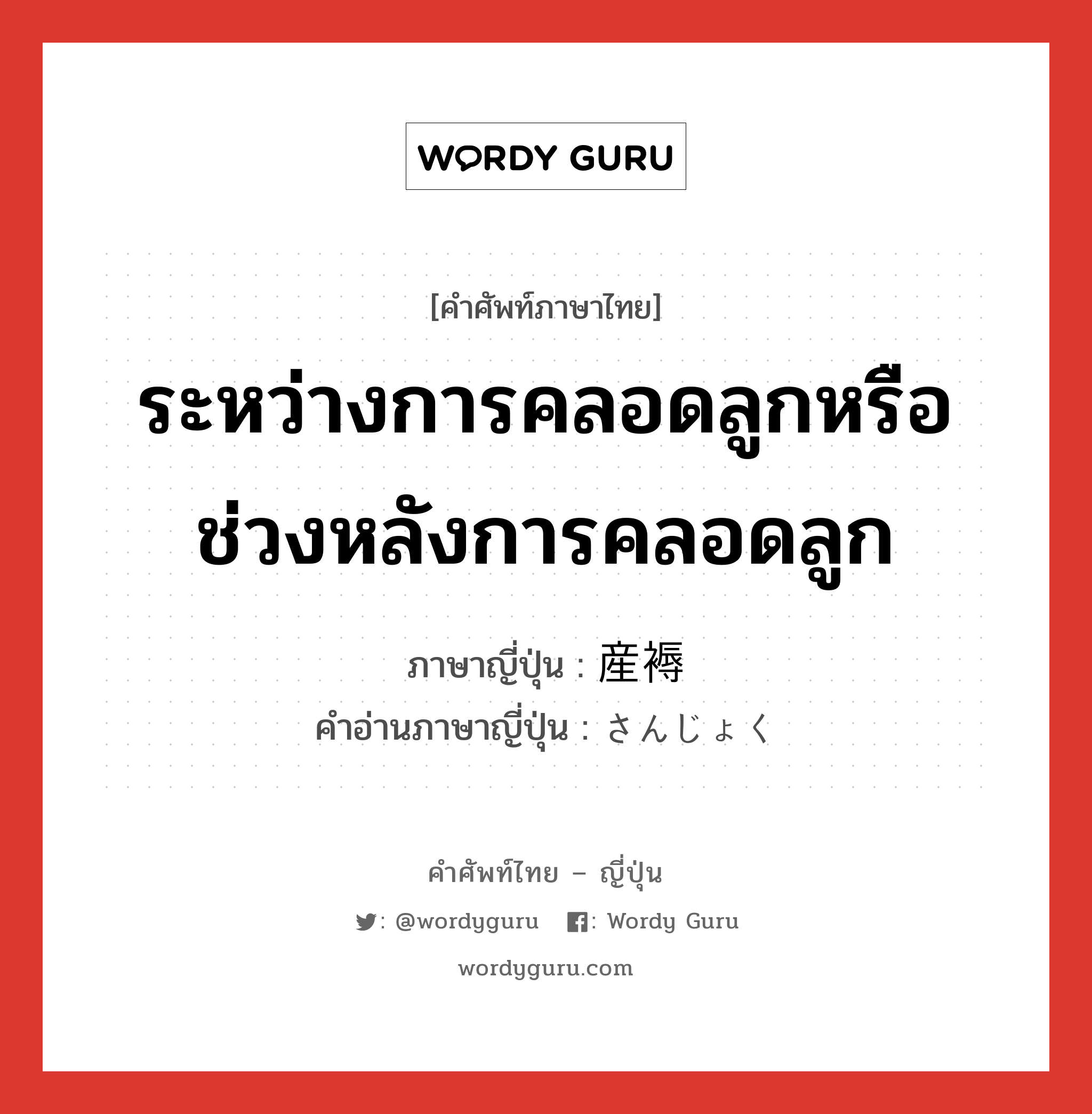 ระหว่างการคลอดลูกหรือช่วงหลังการคลอดลูก ภาษาญี่ปุ่นคืออะไร, คำศัพท์ภาษาไทย - ญี่ปุ่น ระหว่างการคลอดลูกหรือช่วงหลังการคลอดลูก ภาษาญี่ปุ่น 産褥 คำอ่านภาษาญี่ปุ่น さんじょく หมวด n หมวด n