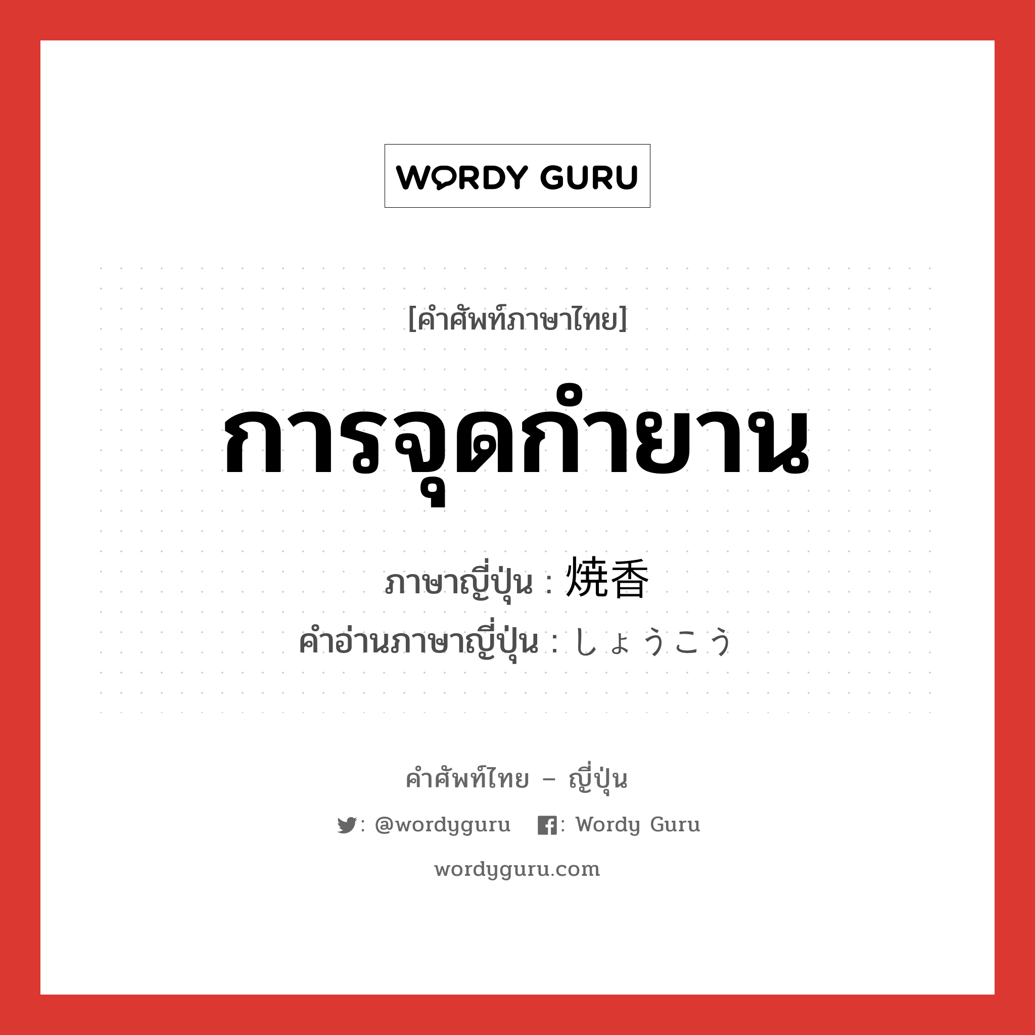 การจุดกำยาน ภาษาญี่ปุ่นคืออะไร, คำศัพท์ภาษาไทย - ญี่ปุ่น การจุดกำยาน ภาษาญี่ปุ่น 焼香 คำอ่านภาษาญี่ปุ่น しょうこう หมวด n หมวด n