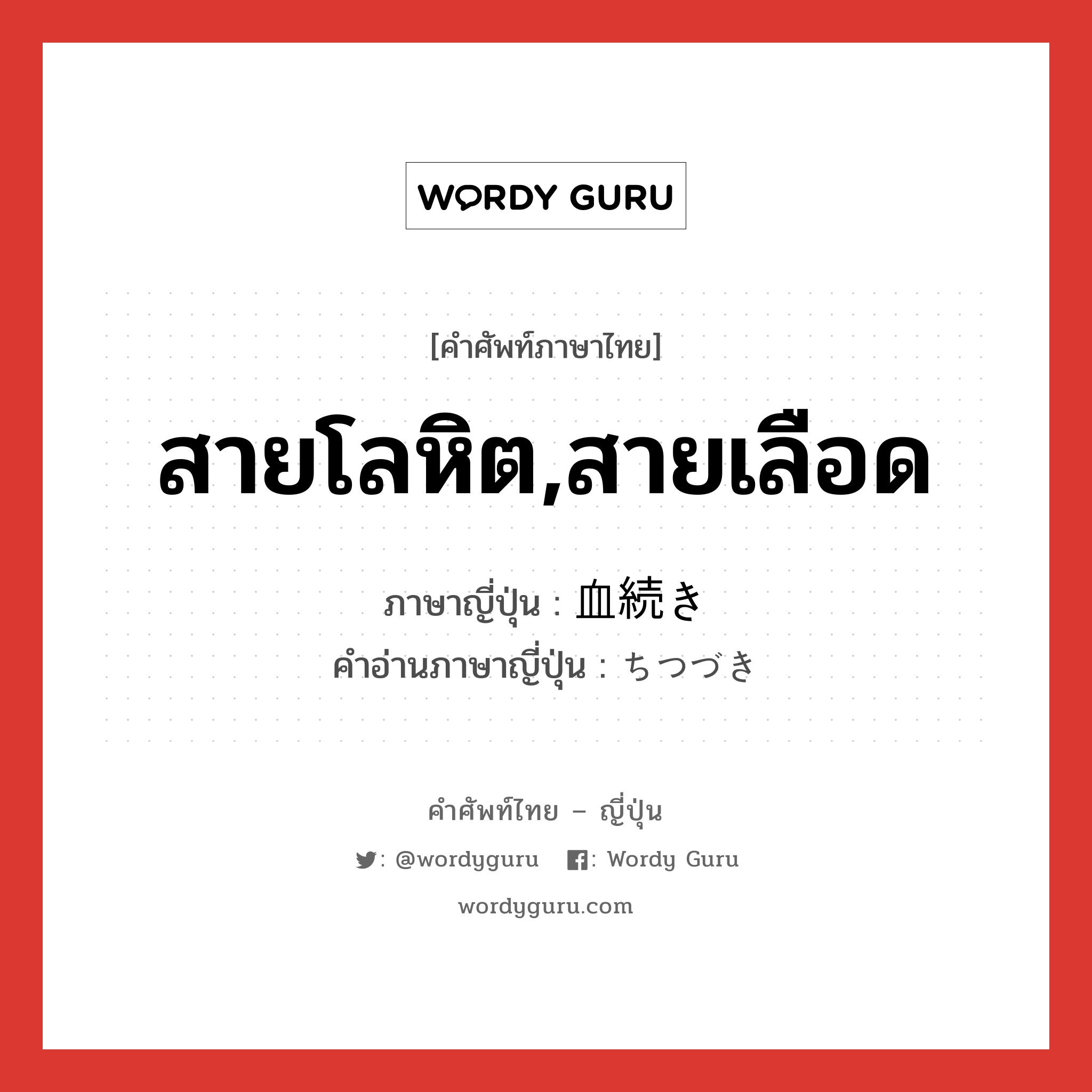 สายโลหิต,สายเลือด ภาษาญี่ปุ่นคืออะไร, คำศัพท์ภาษาไทย - ญี่ปุ่น สายโลหิต,สายเลือด ภาษาญี่ปุ่น 血続き คำอ่านภาษาญี่ปุ่น ちつづき หมวด n หมวด n