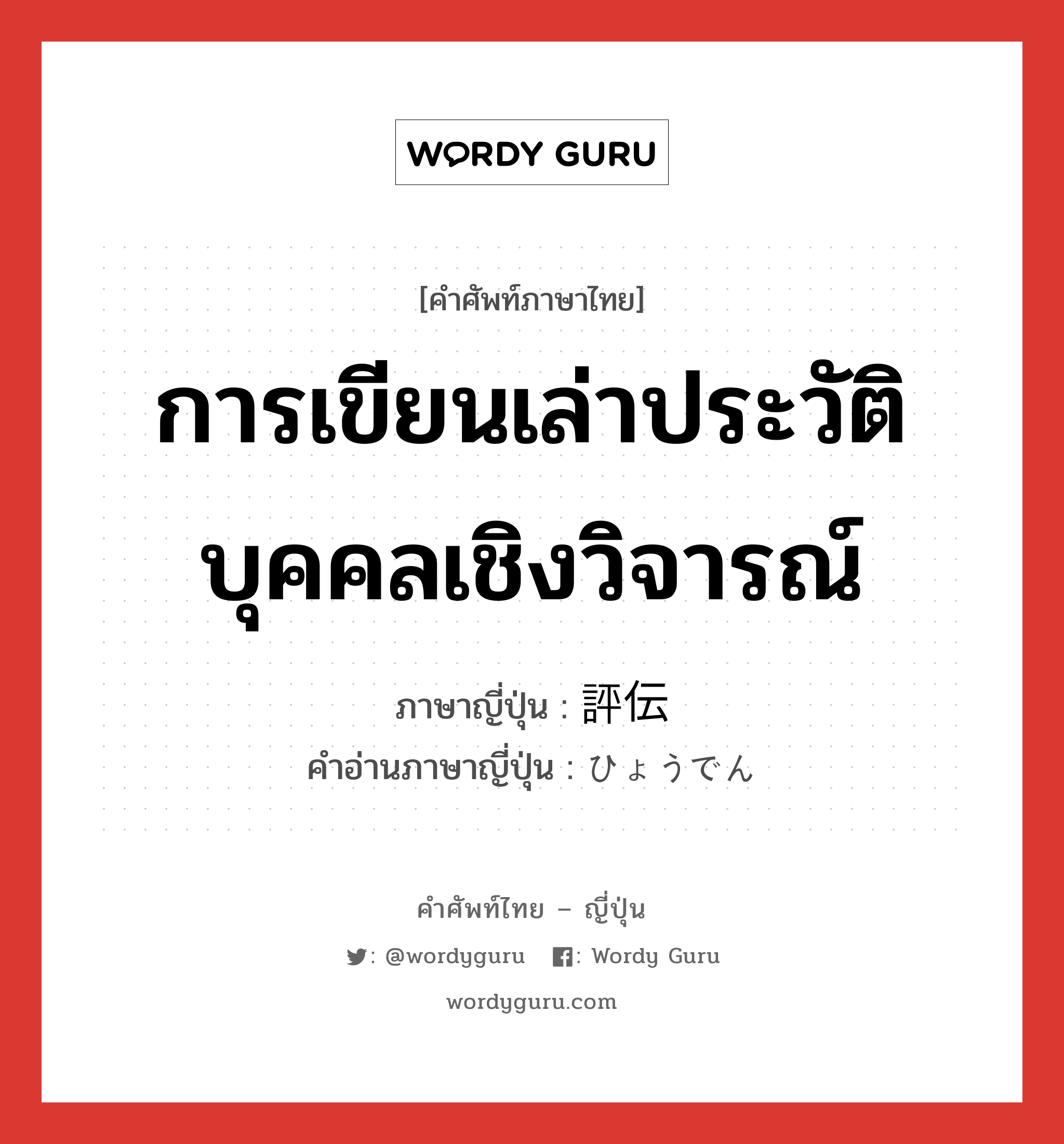 การเขียนเล่าประวัติบุคคลเชิงวิจารณ์ ภาษาญี่ปุ่นคืออะไร, คำศัพท์ภาษาไทย - ญี่ปุ่น การเขียนเล่าประวัติบุคคลเชิงวิจารณ์ ภาษาญี่ปุ่น 評伝 คำอ่านภาษาญี่ปุ่น ひょうでん หมวด n หมวด n