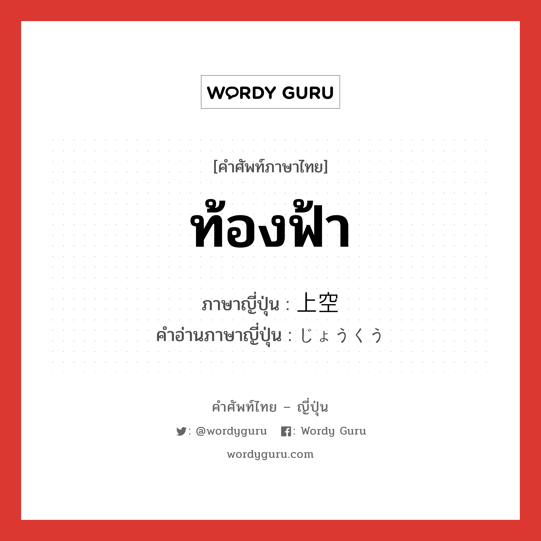 ท้องฟ้า ภาษาญี่ปุ่นคืออะไร, คำศัพท์ภาษาไทย - ญี่ปุ่น ท้องฟ้า ภาษาญี่ปุ่น 上空 คำอ่านภาษาญี่ปุ่น じょうくう หมวด n หมวด n