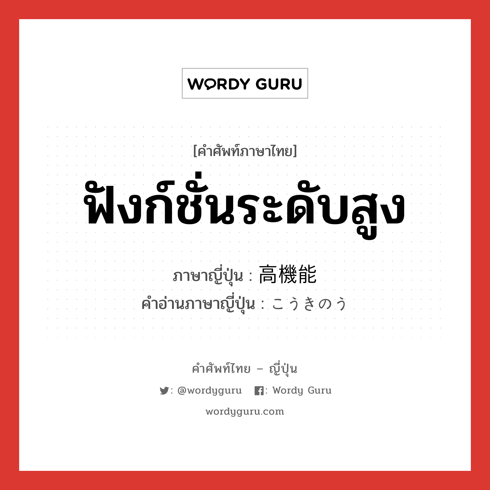 ฟังก์ชั่นระดับสูง ภาษาญี่ปุ่นคืออะไร, คำศัพท์ภาษาไทย - ญี่ปุ่น ฟังก์ชั่นระดับสูง ภาษาญี่ปุ่น 高機能 คำอ่านภาษาญี่ปุ่น こうきのう หมวด adj-na หมวด adj-na