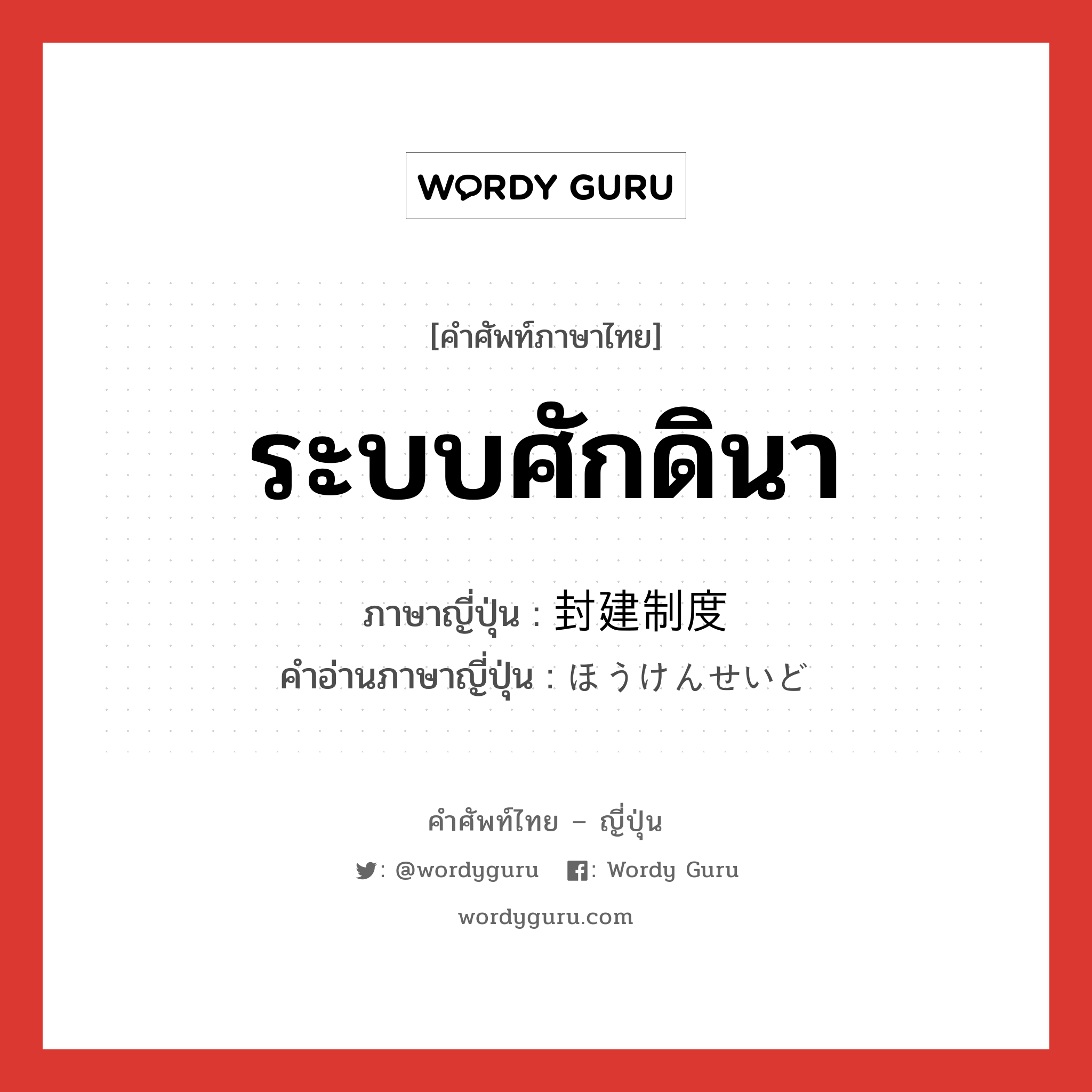 ระบบศักดินา ภาษาญี่ปุ่นคืออะไร, คำศัพท์ภาษาไทย - ญี่ปุ่น ระบบศักดินา ภาษาญี่ปุ่น 封建制度 คำอ่านภาษาญี่ปุ่น ほうけんせいど หมวด n หมวด n