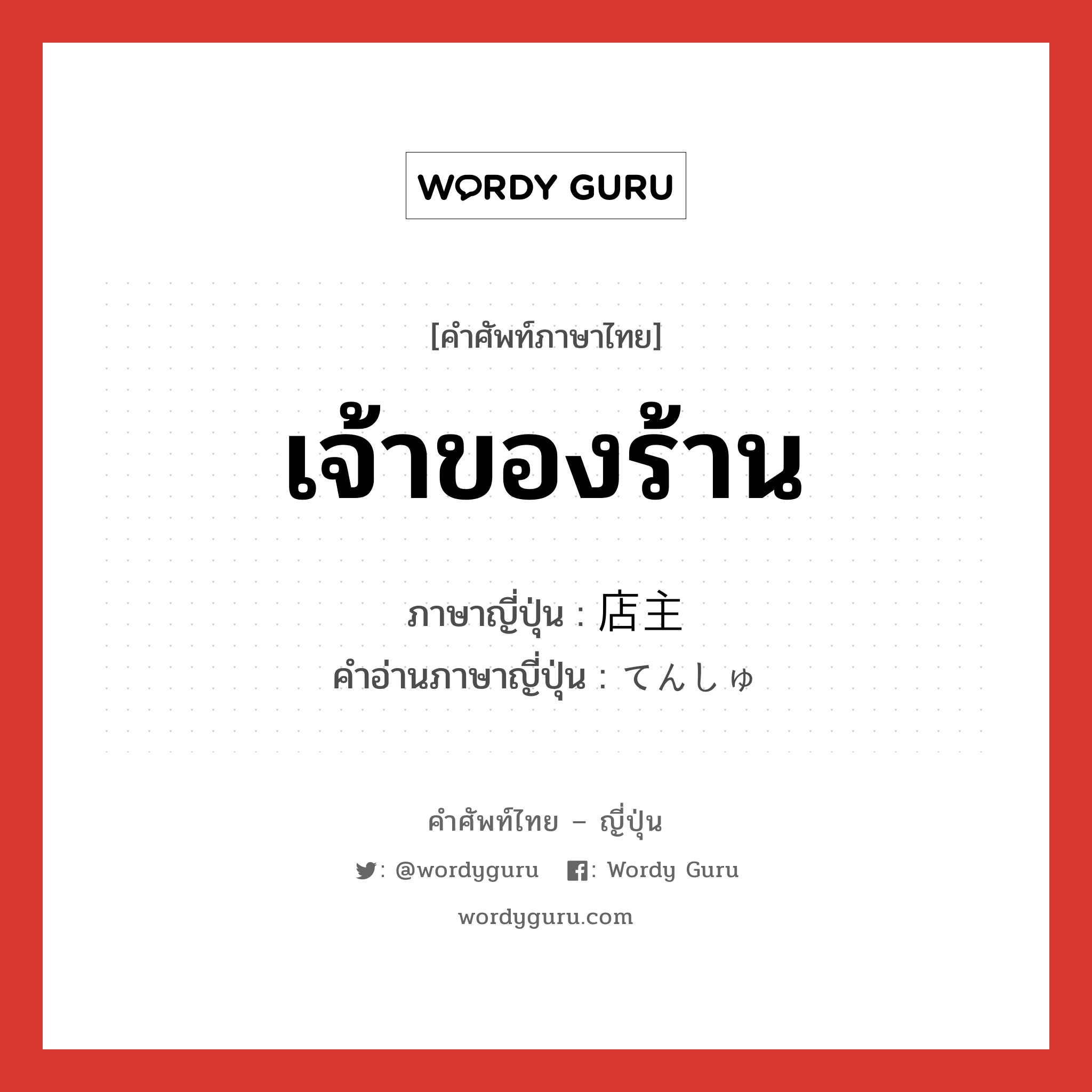 เจ้าของร้าน ภาษาญี่ปุ่นคืออะไร, คำศัพท์ภาษาไทย - ญี่ปุ่น เจ้าของร้าน ภาษาญี่ปุ่น 店主 คำอ่านภาษาญี่ปุ่น てんしゅ หมวด n หมวด n